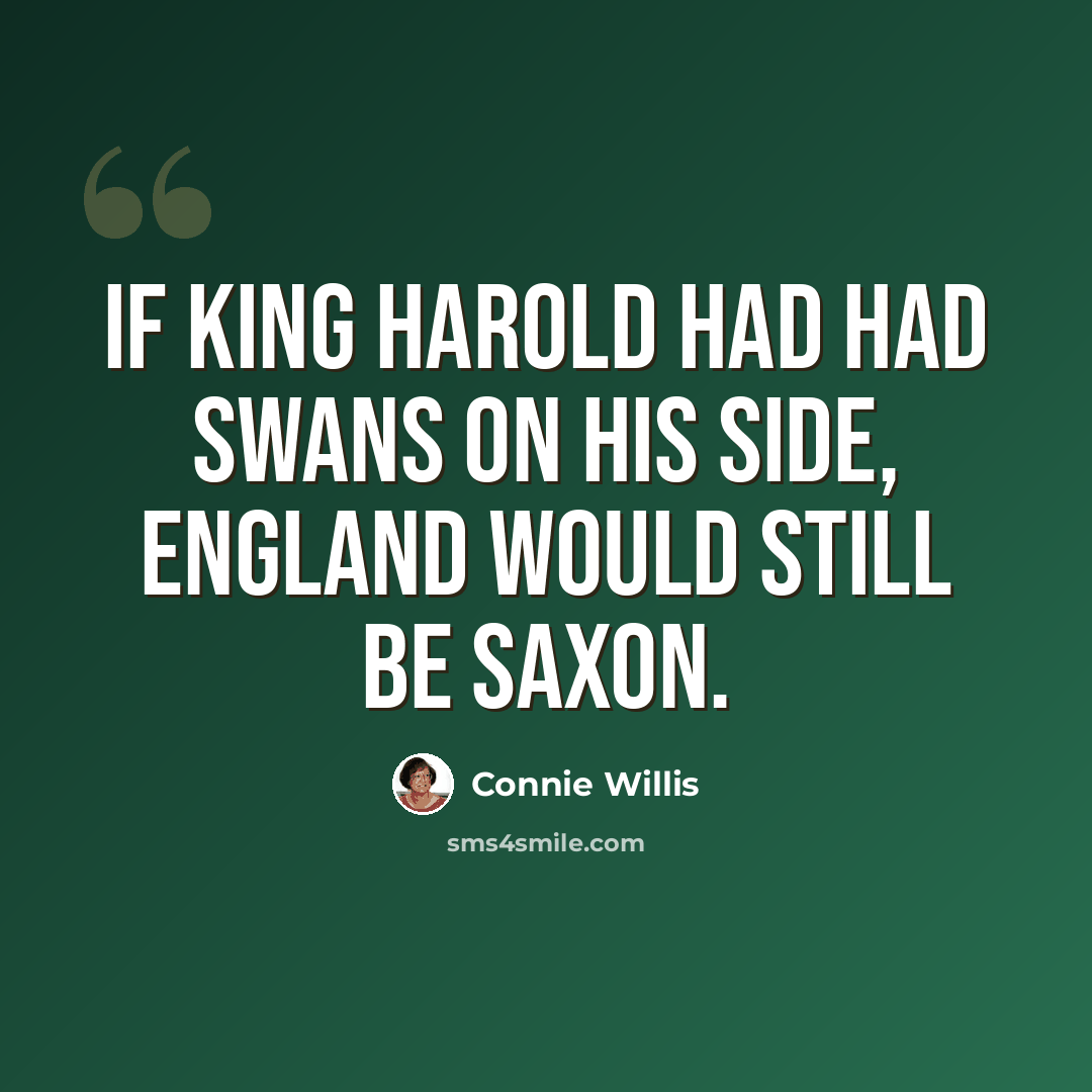 “If King Harold had had swans on his side, England would still be Saxon.” quote by Connie Willis