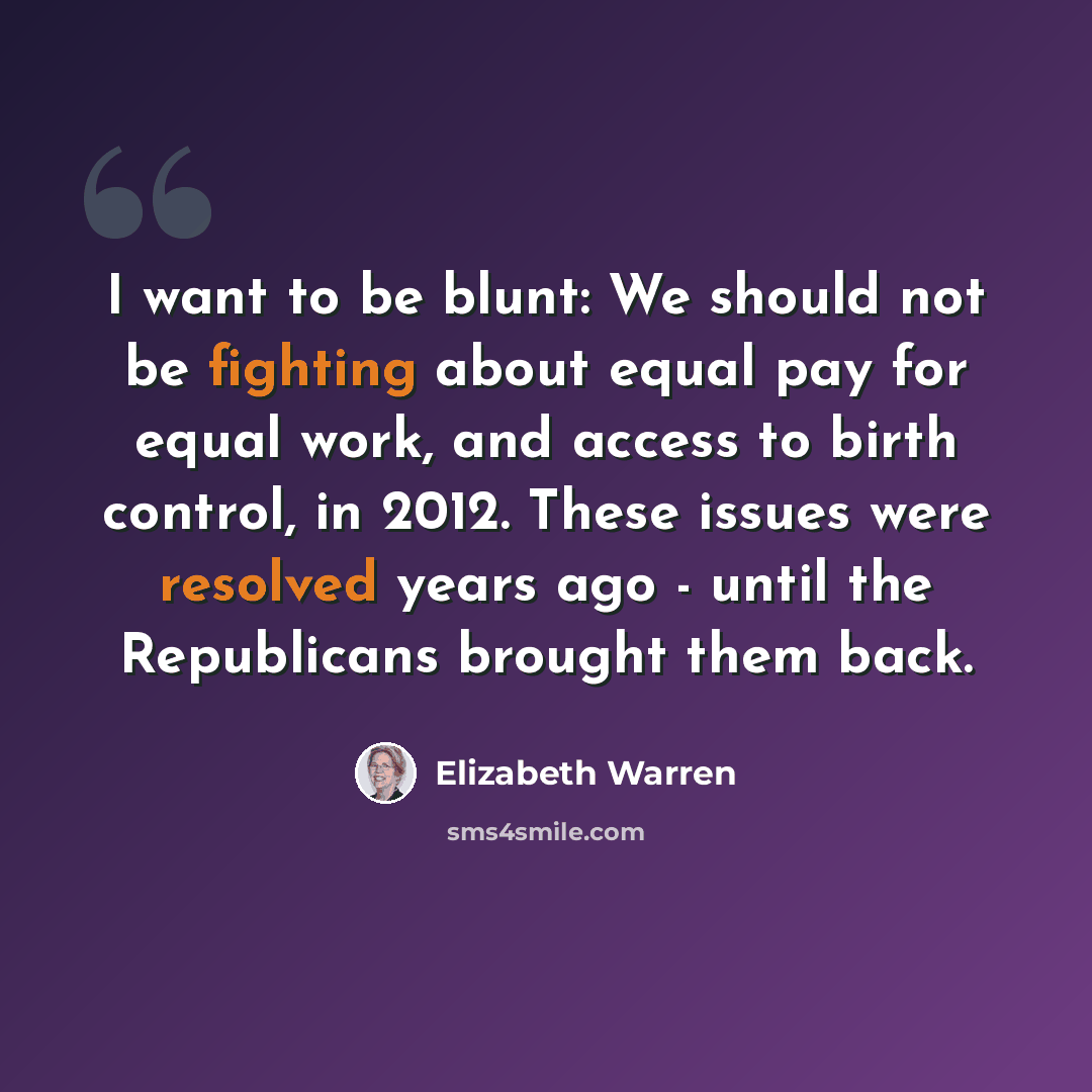 “I want to be blunt: We should not be fighting about equal pay for equal work, and access to birth control, in 2012. These issues were resolved years ago - until the Republicans brought them back.” quote by Elizabeth Warren