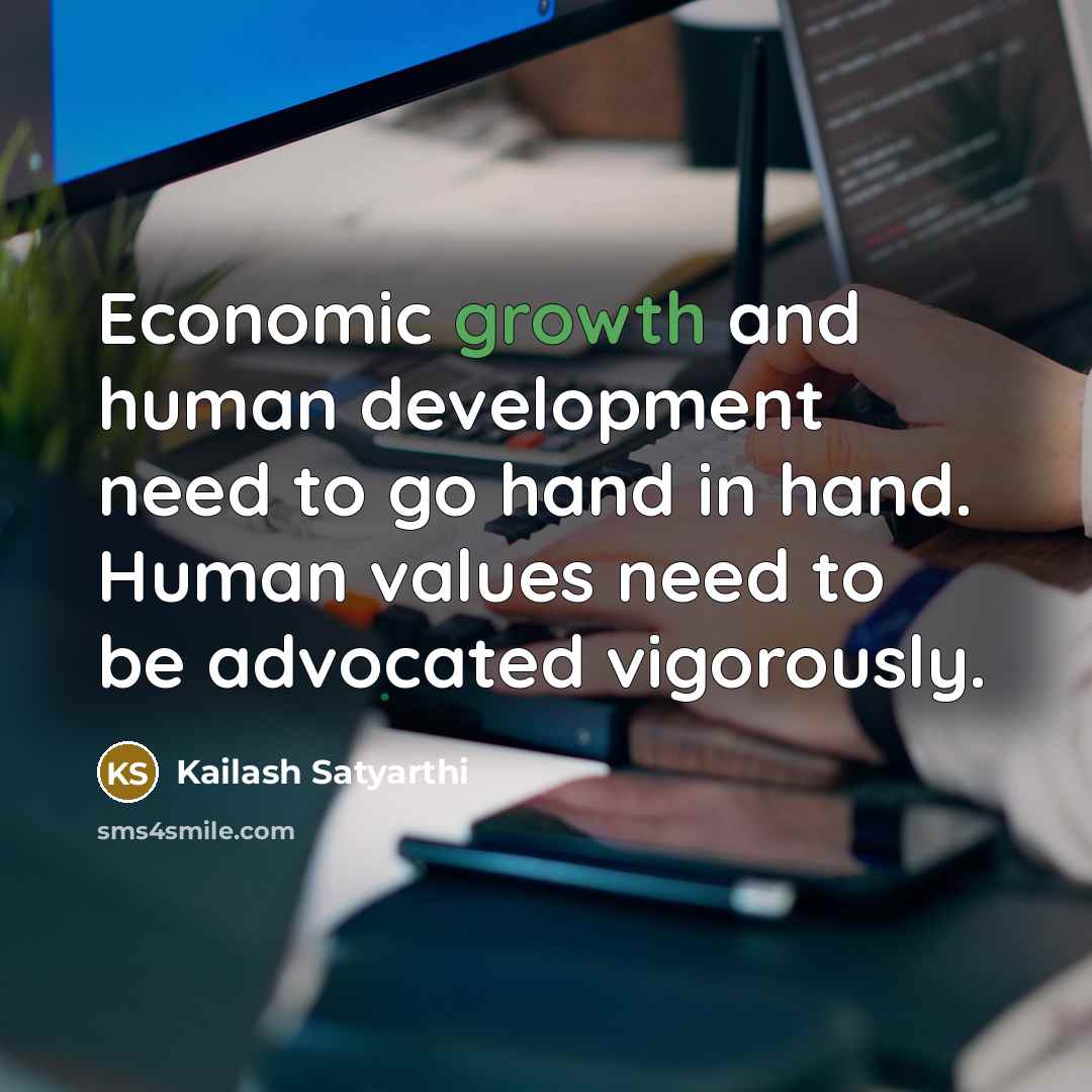 “Economic growth and human development need to go hand in hand. Human values need to be advocated vigorously.” quote by Kailash Satyarthi