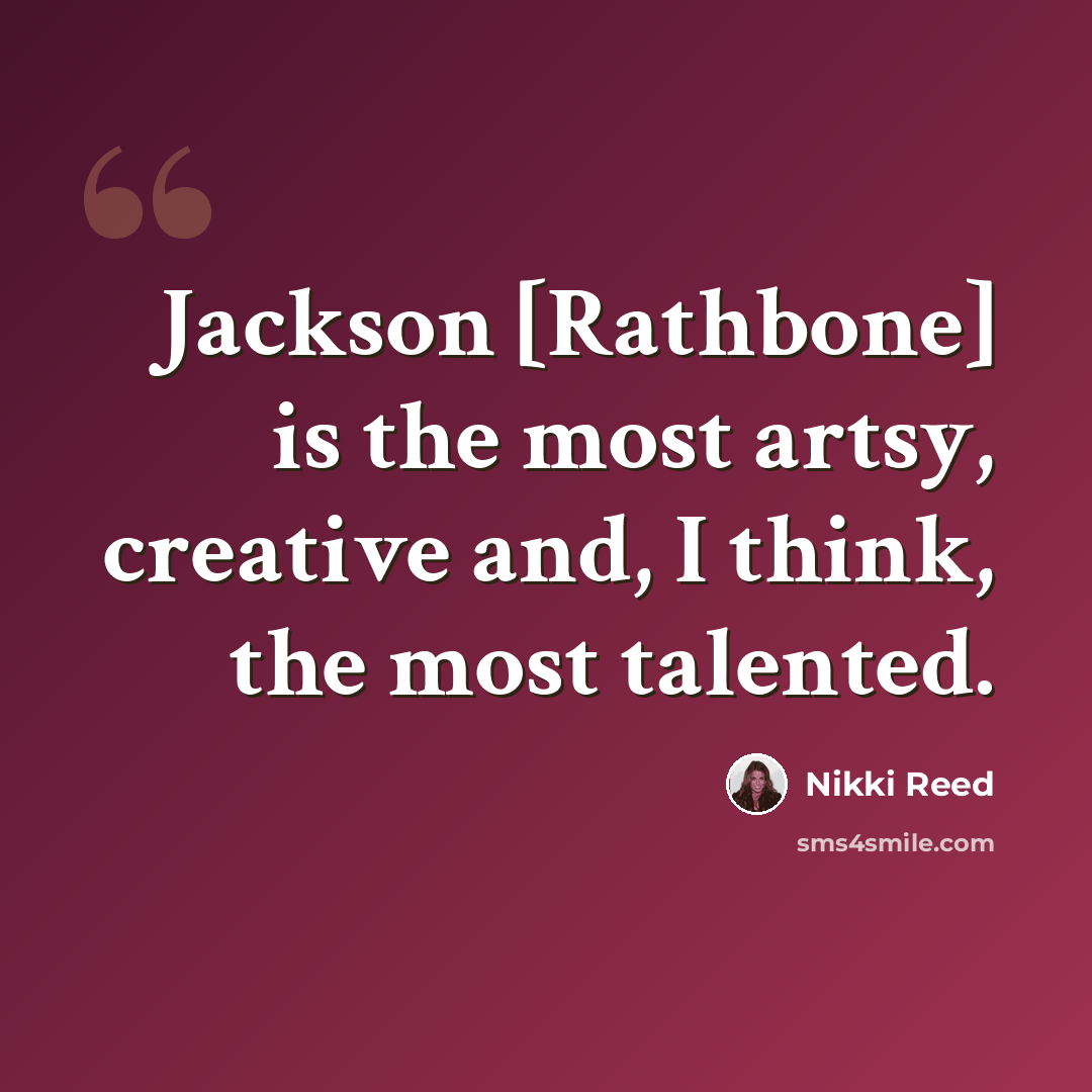 “Jackson [Rathbone] is the most artsy, creative and, I think, the most talented.” quote by Nikki Reed