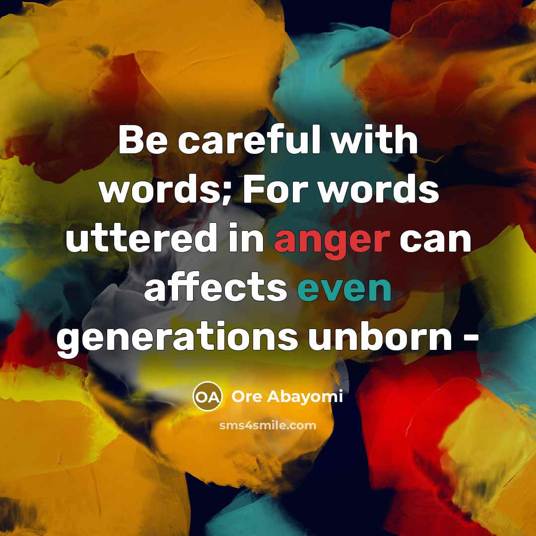 “Be careful with words; For words uttered in anger can affects even generations unborn -” quote by Ore Abayomi