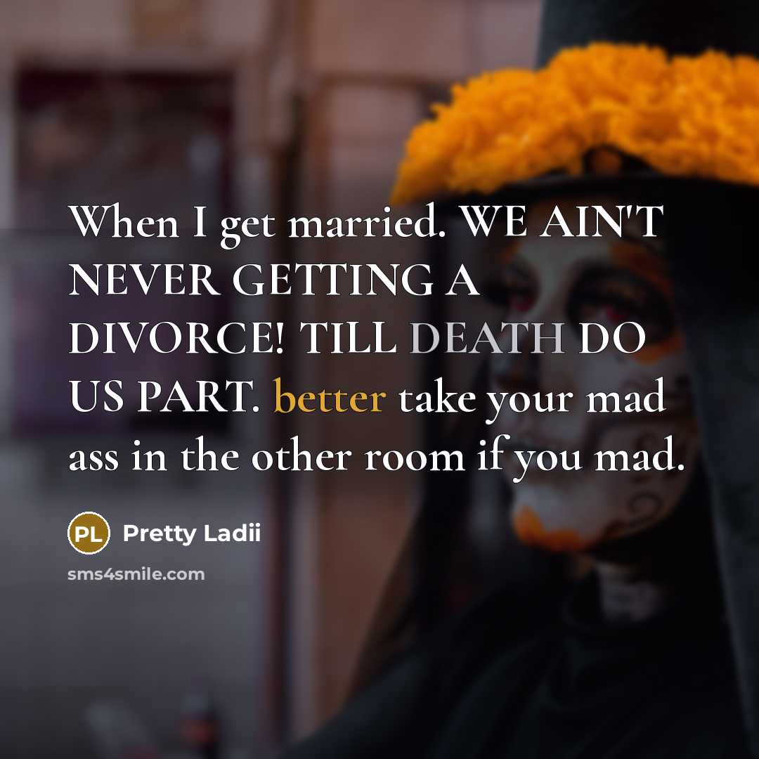 “When I get married. WE AIN'T NEVER GETTING A DIVORCE! TILL DEATH DO US PART. better take your mad ass in the other room if you mad.” quote by Pretty Ladii