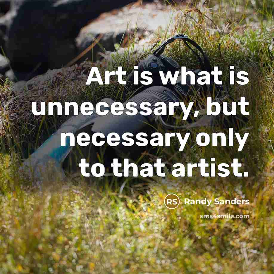“Art is what is unnecessary, but necessary only to that artist.” quote by Randy Sanders
