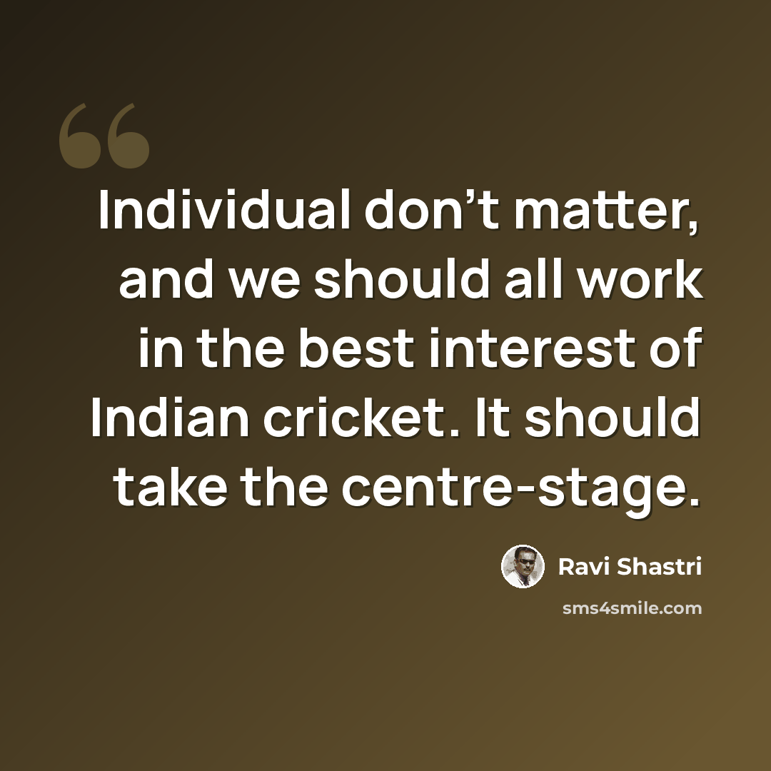 “Individual don't matter, and we should all work in the best interest of Indian cricket. It should take the centre-stage.” quote by Ravi Shastri