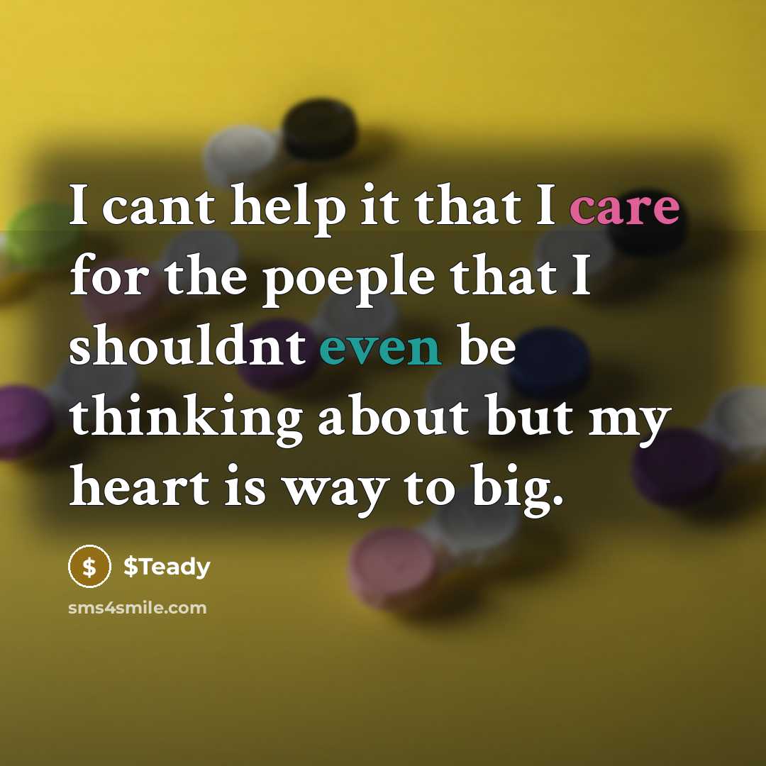 “I cant help it that I care for the poeple that I shouldnt even be thinking about but my heart is way to big.” quote by $Teady
