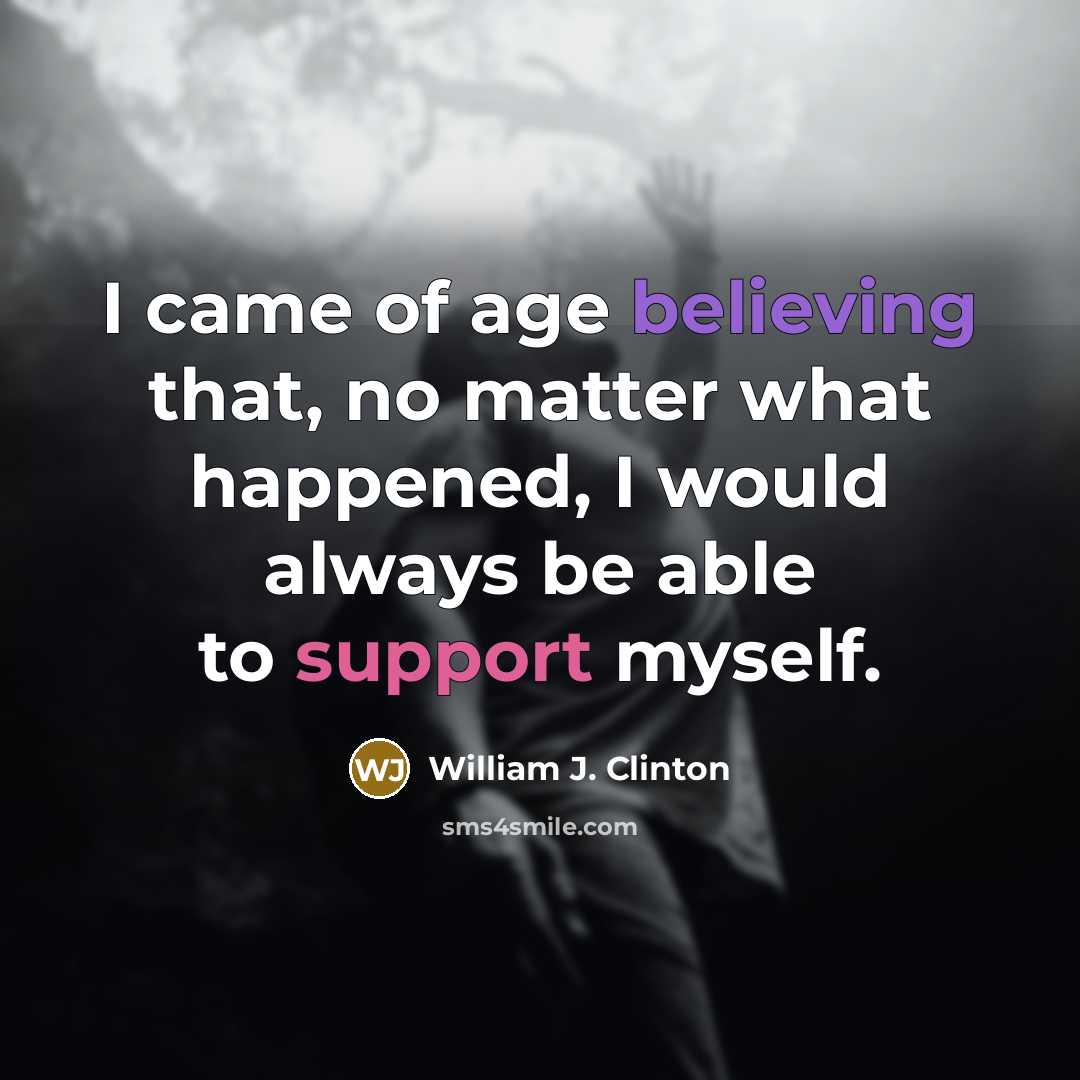 “I came of age believing that, no matter what happened, I would always be able to support myself.” quote by William J. Clinton