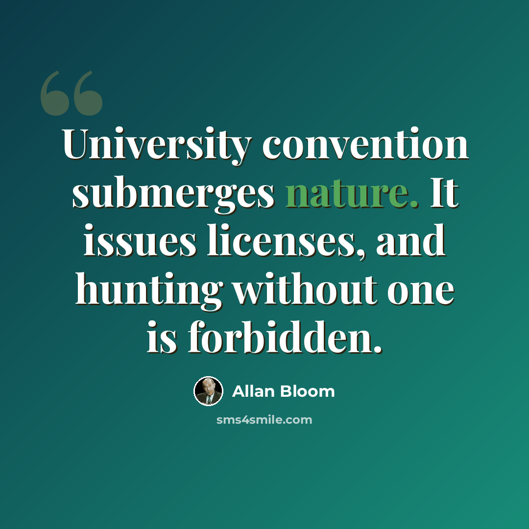“University convention submerges nature. It issues licenses, and hunting without one is forbidden.” quote by Allan Bloom