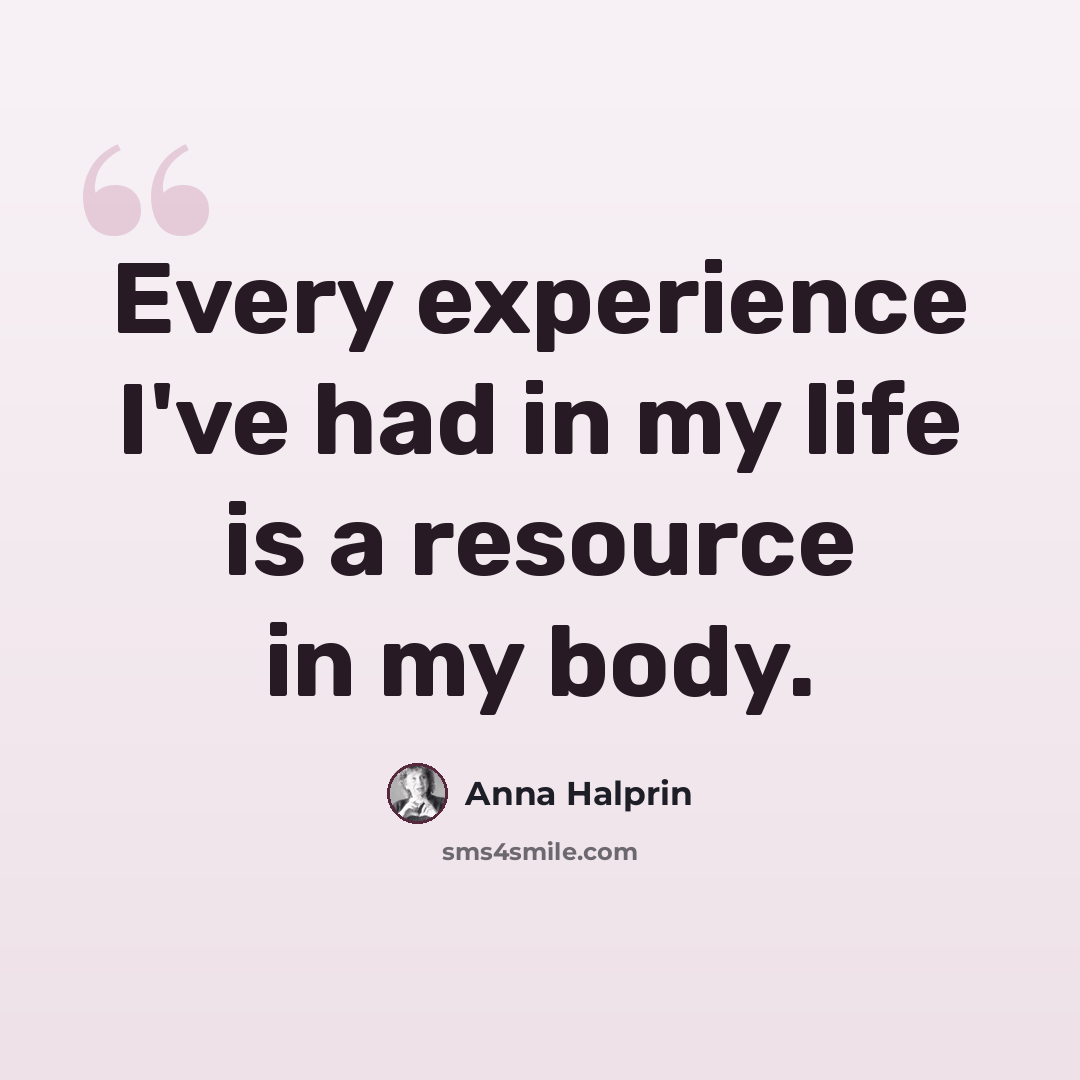 “Every experience I've had in my life is a resource in my body.” quote by Anna Halprin