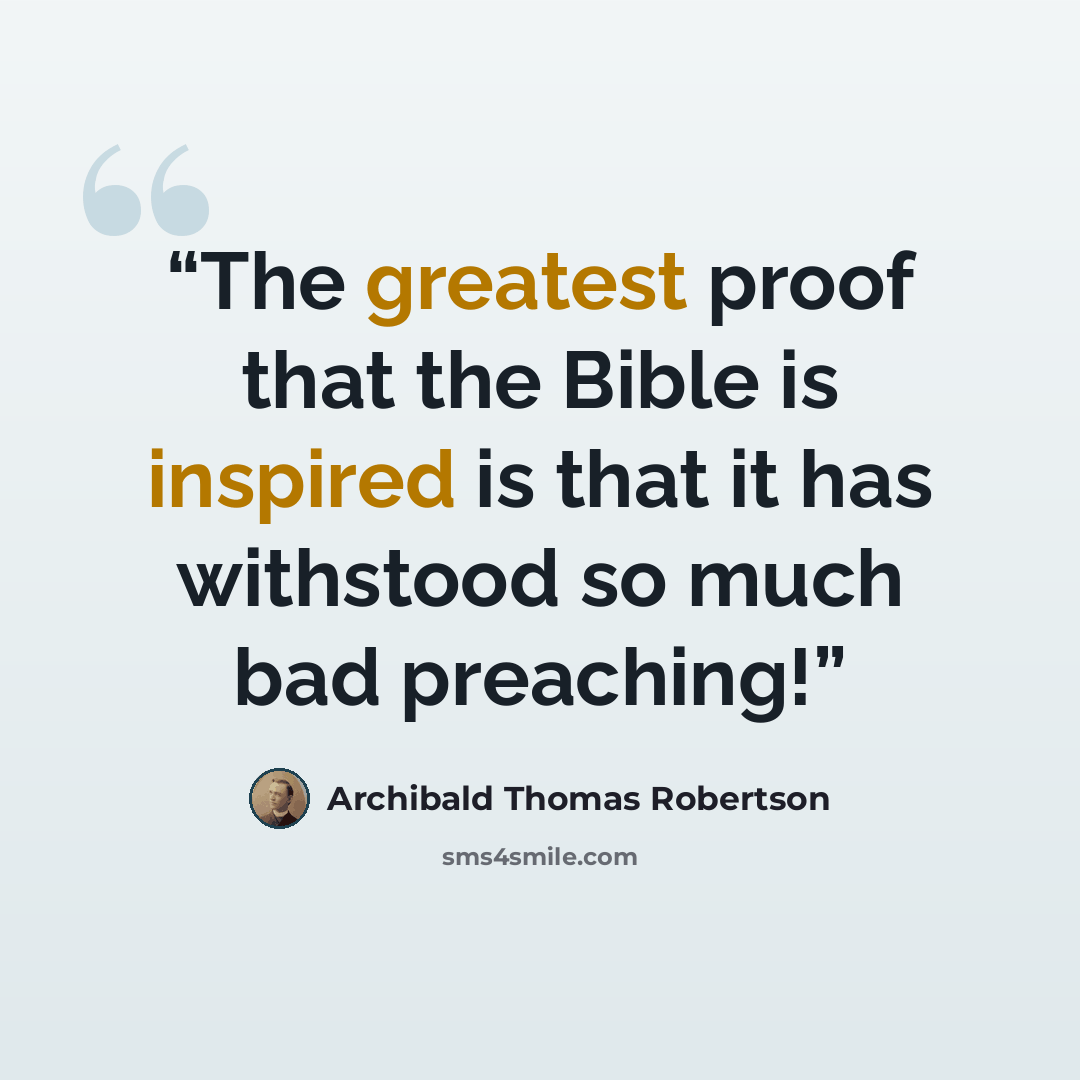 “The greatest proof that the Bible is inspired is that it has withstood so much bad preaching!” quote by Archibald Thomas Robertson