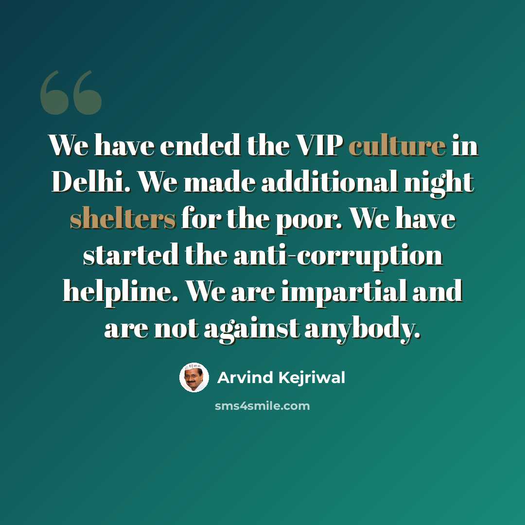 “We have ended the VIP culture in Delhi. We made additional night shelters for the poor. We have started the anti-corruption helpline. We are impartial and are not against anybody.” quote by Arvind Kejriwal