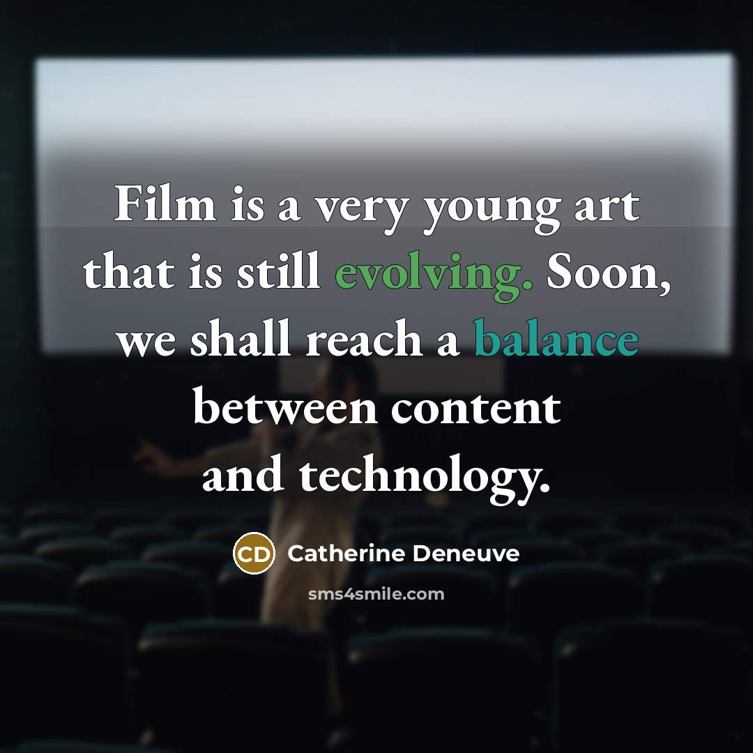 “Film is a very young art that is still evolving. Soon, we shall reach a balance between content and technology.” quote by Catherine Deneuve