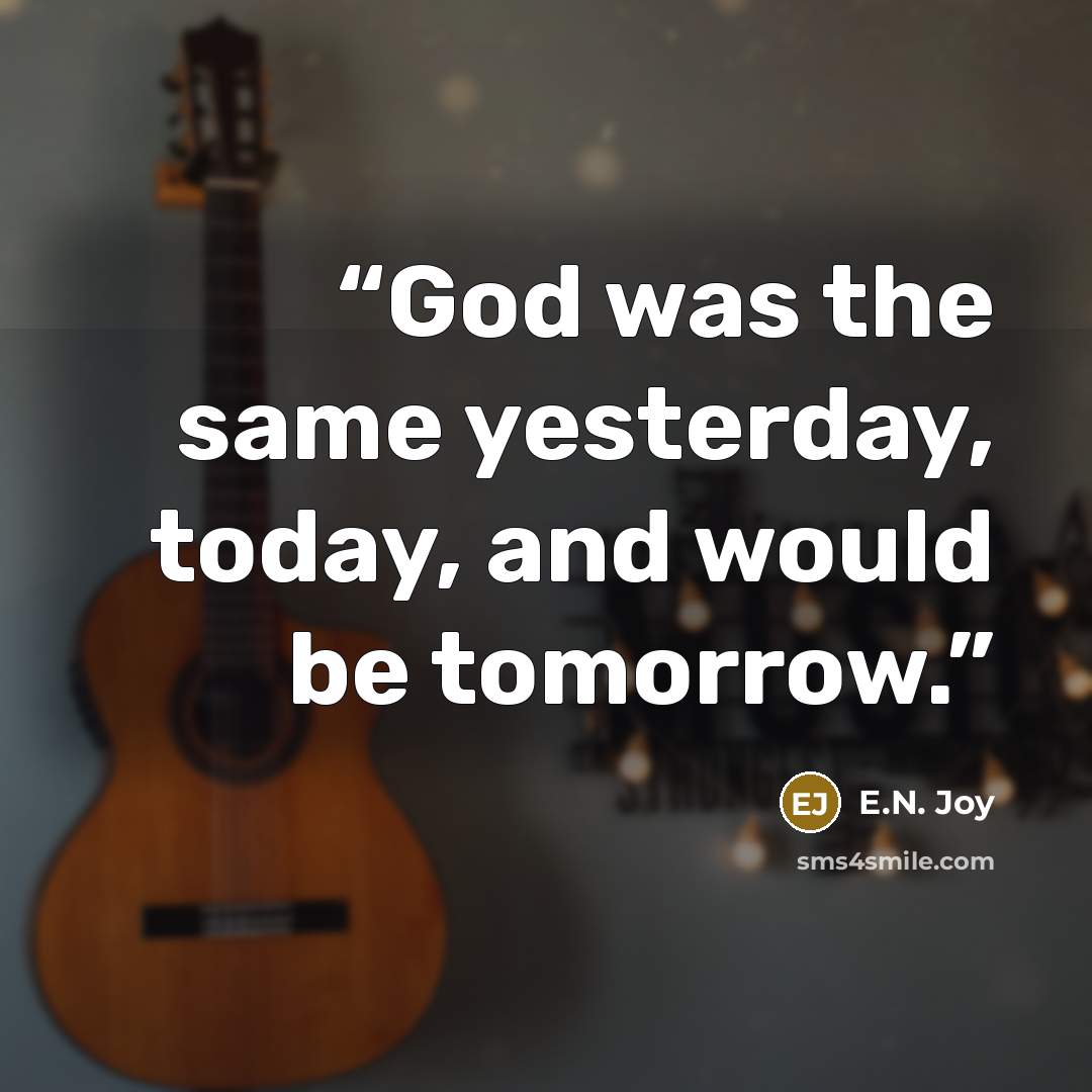 “God was the same yesterday, today, and would be tomorrow.” quote by E.N. Joy