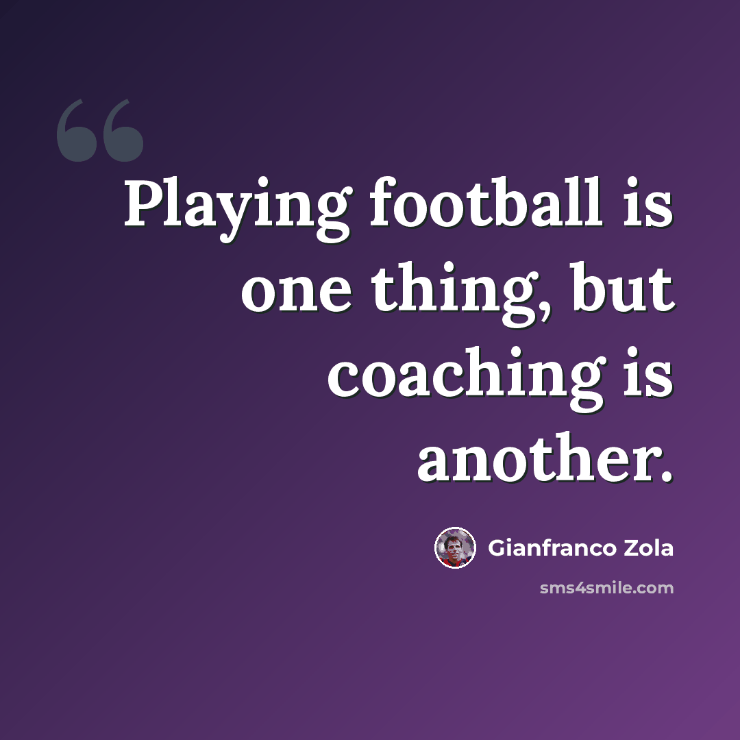 “Playing football is one thing, but coaching is another.” quote by Gianfranco Zola