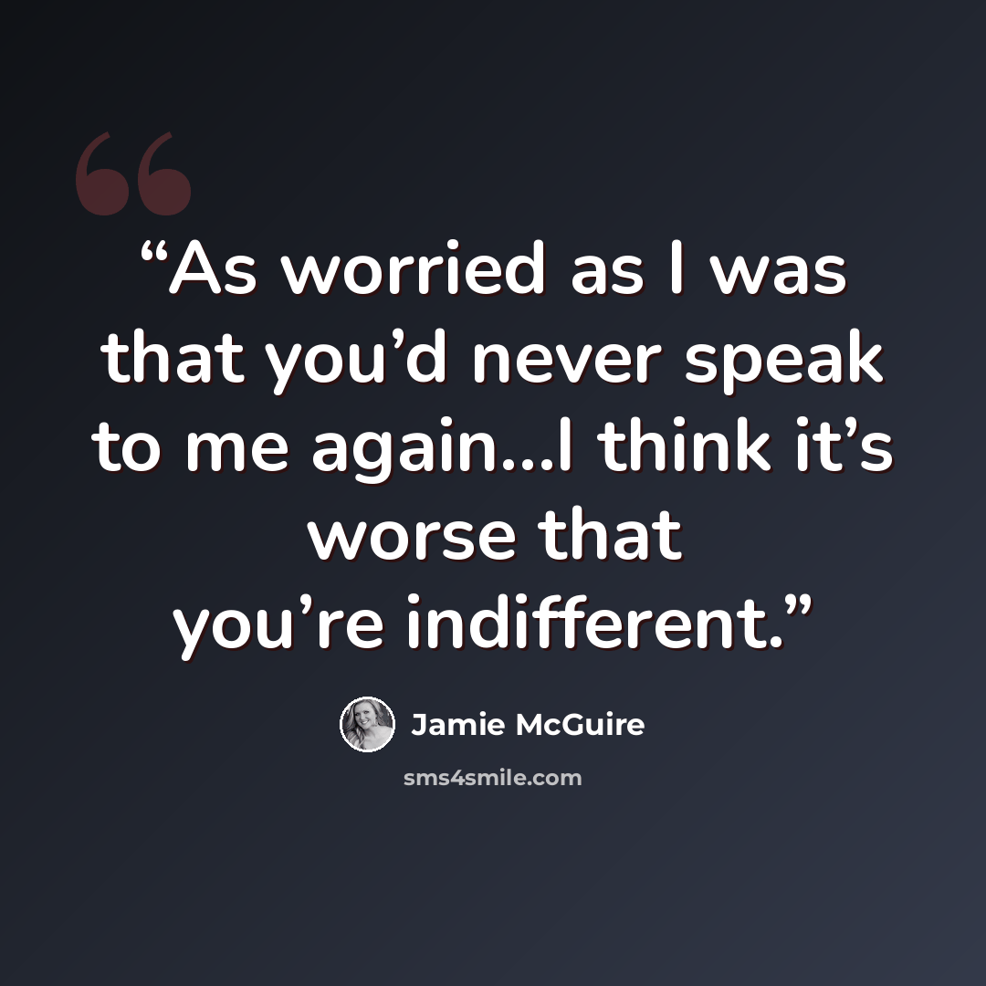 “As worried as I was that you’d never speak to me again…I think it’s worse that you’re indifferent.” quote by Jamie McGuire