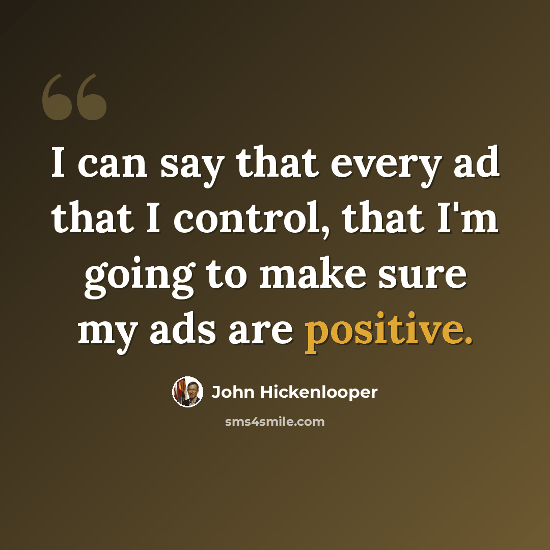 “I can say that every ad that I control, that I'm going to make sure my ads are positive.” quote by John Hickenlooper