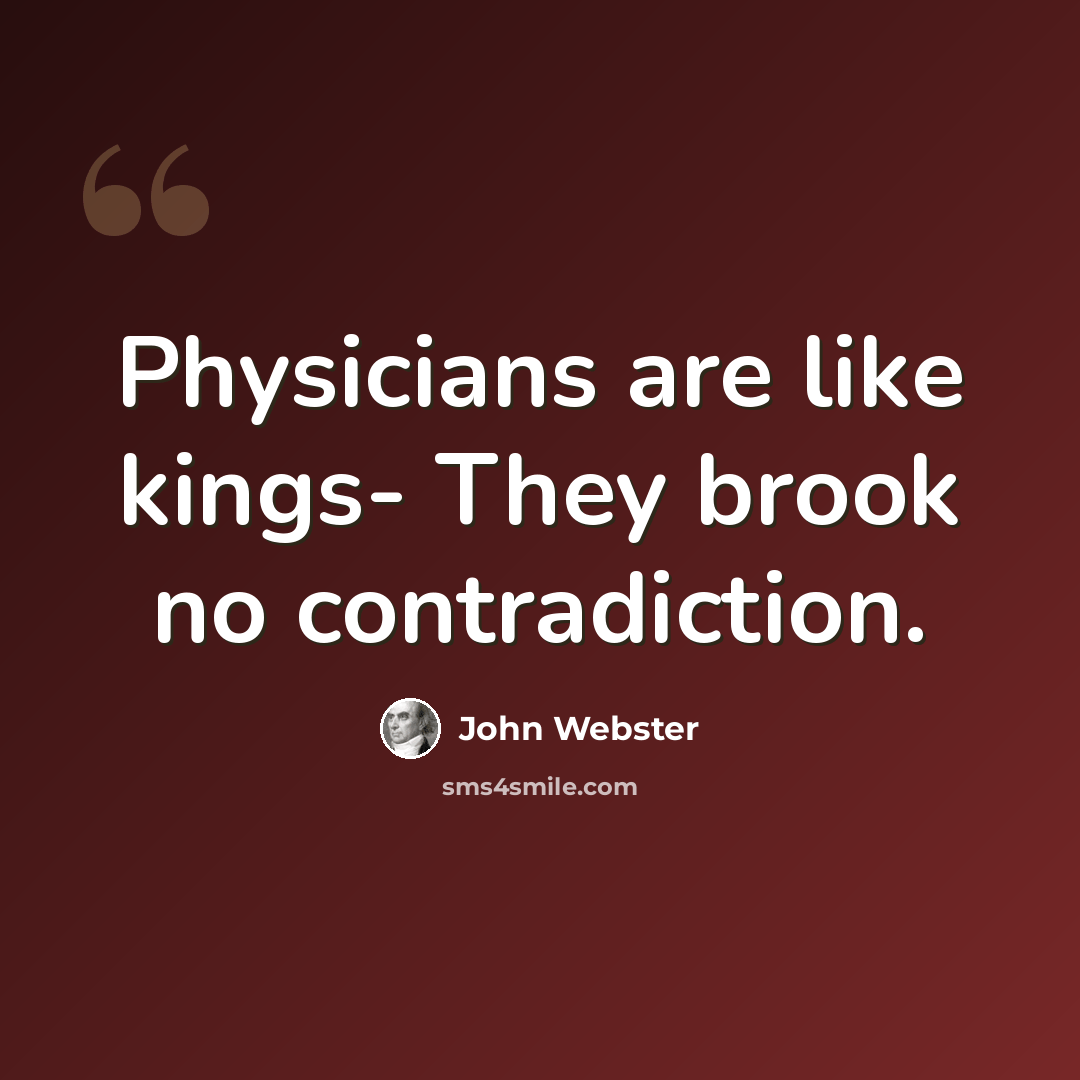 “Physicians are like kings- They brook no contradiction.” quote by John Webster