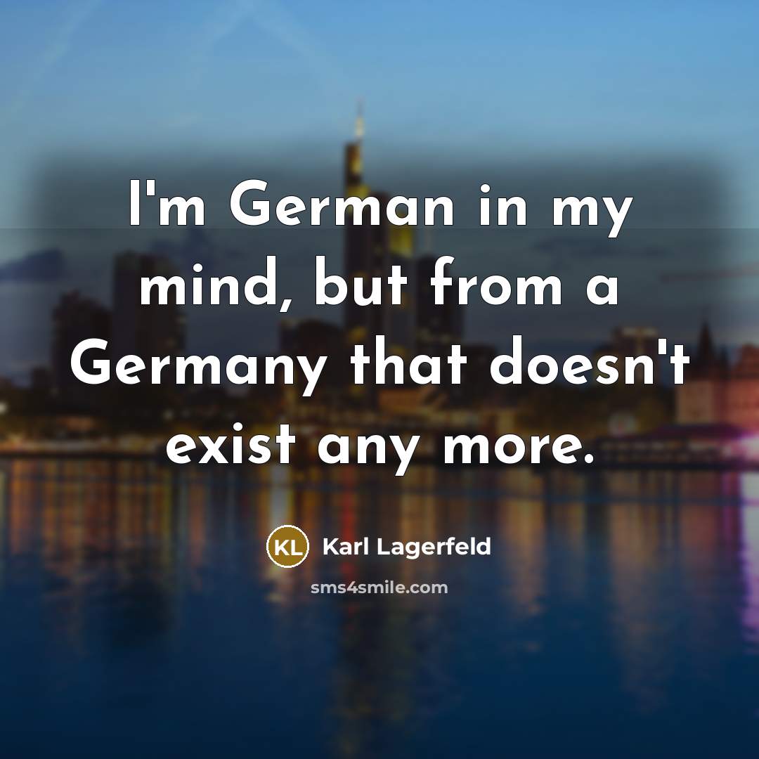 “I'm German in my mind, but from a Germany that doesn't exist any more.” quote by Karl Lagerfeld