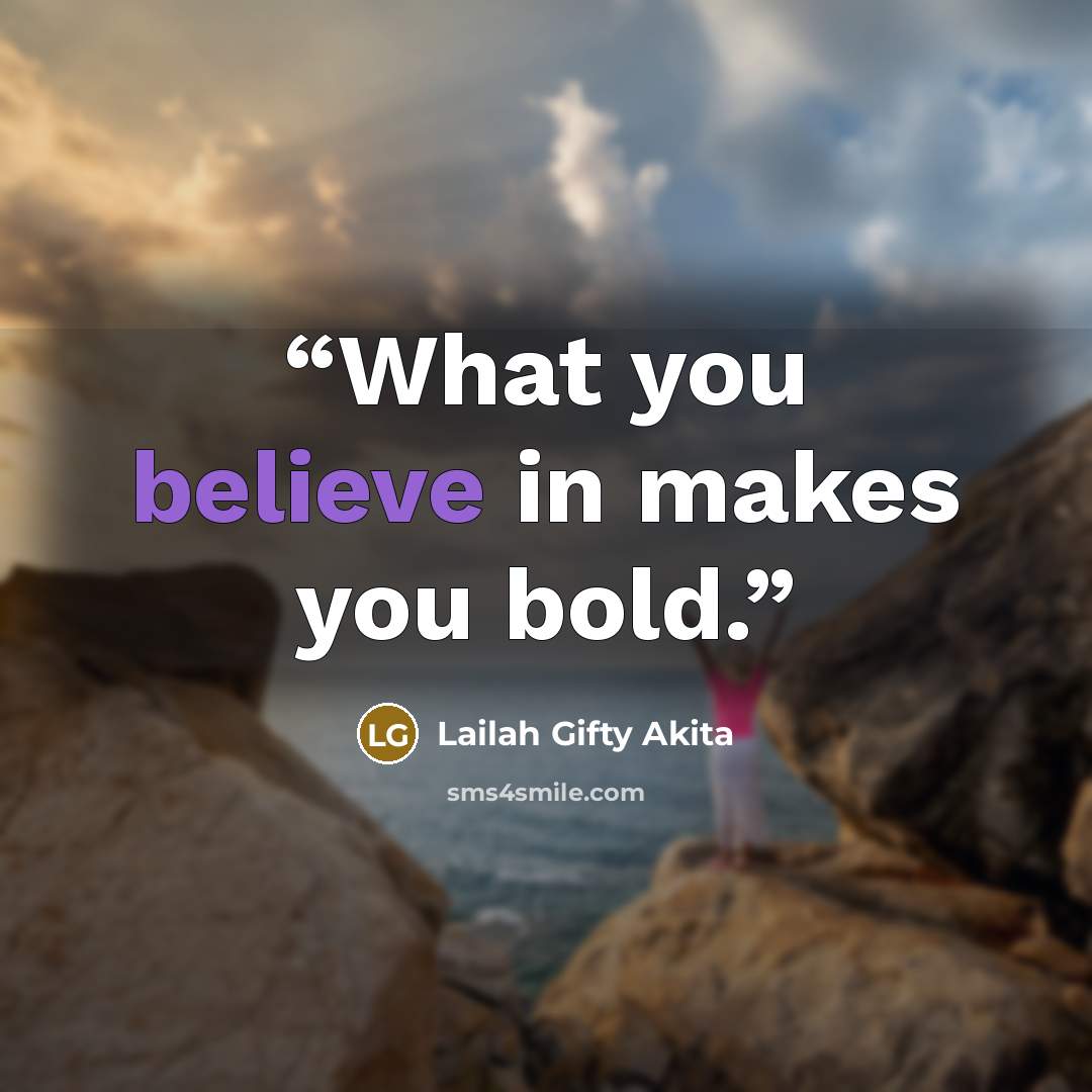 “What you believe in makes you bold.” quote by Lailah Gifty Akita