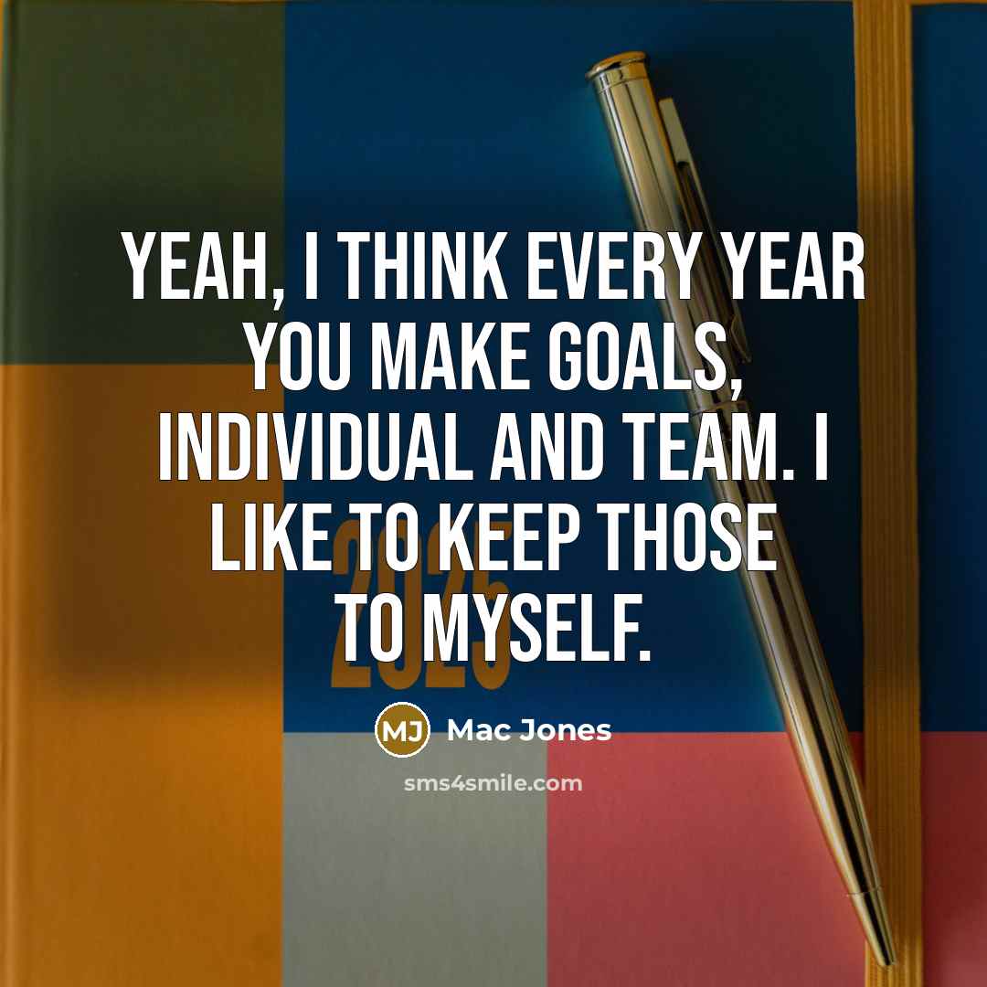 “Yeah, I think every year you make goals, individual and team. I like to keep those to myself.” quote by Mac Jones
