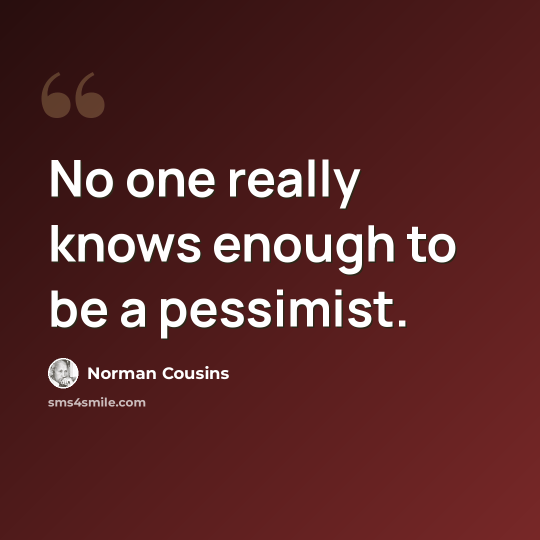 “No one really knows enough to be a pessimist.” quote by Norman Cousins