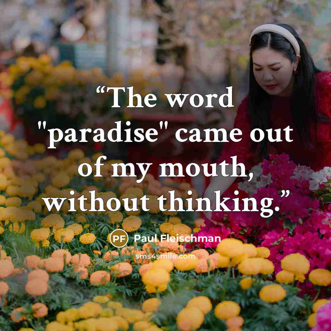 “The word "paradise" came out of my mouth, without thinking.” quote by Paul Fleischman