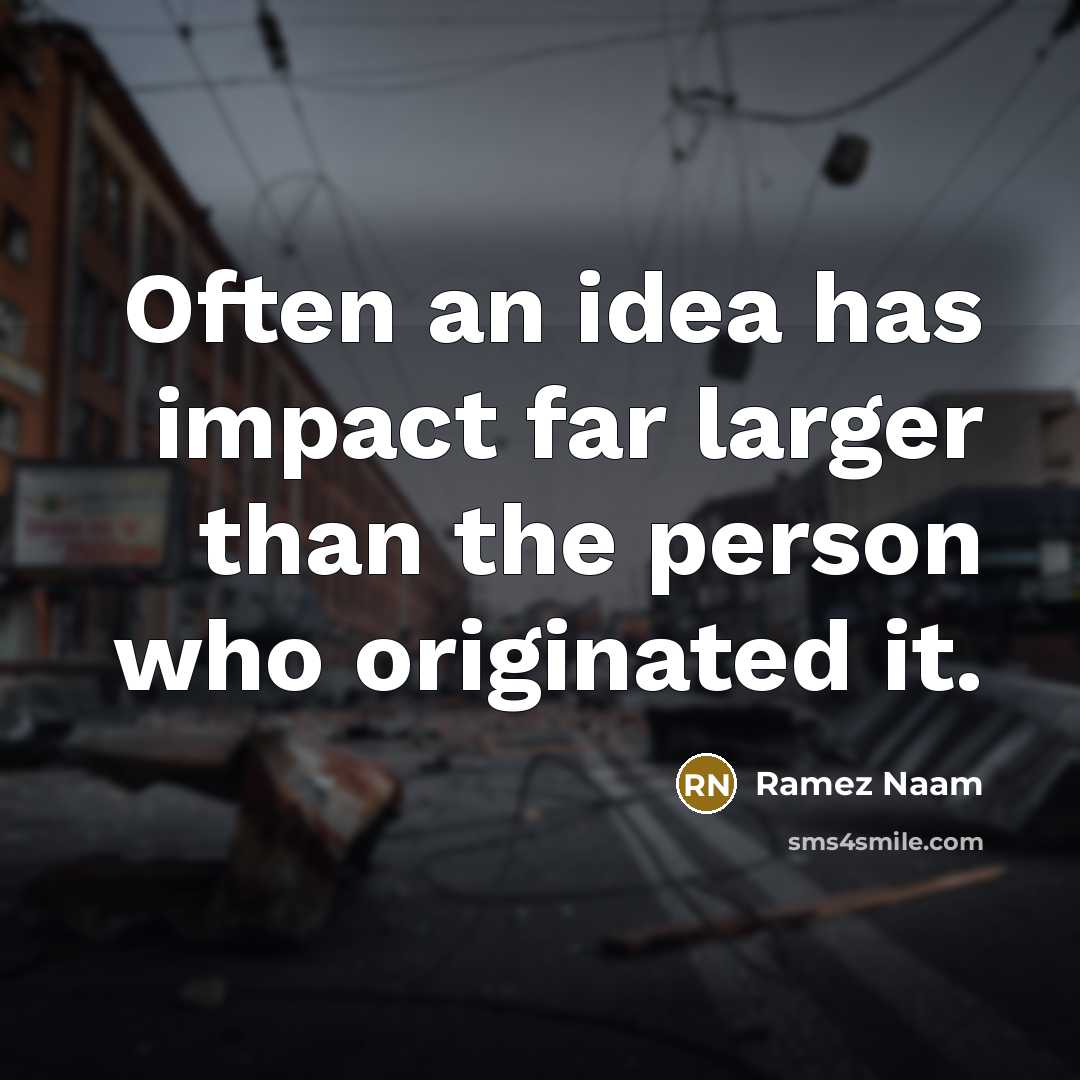 “Often an idea has impact far larger than the person who originated it.” quote by Ramez Naam