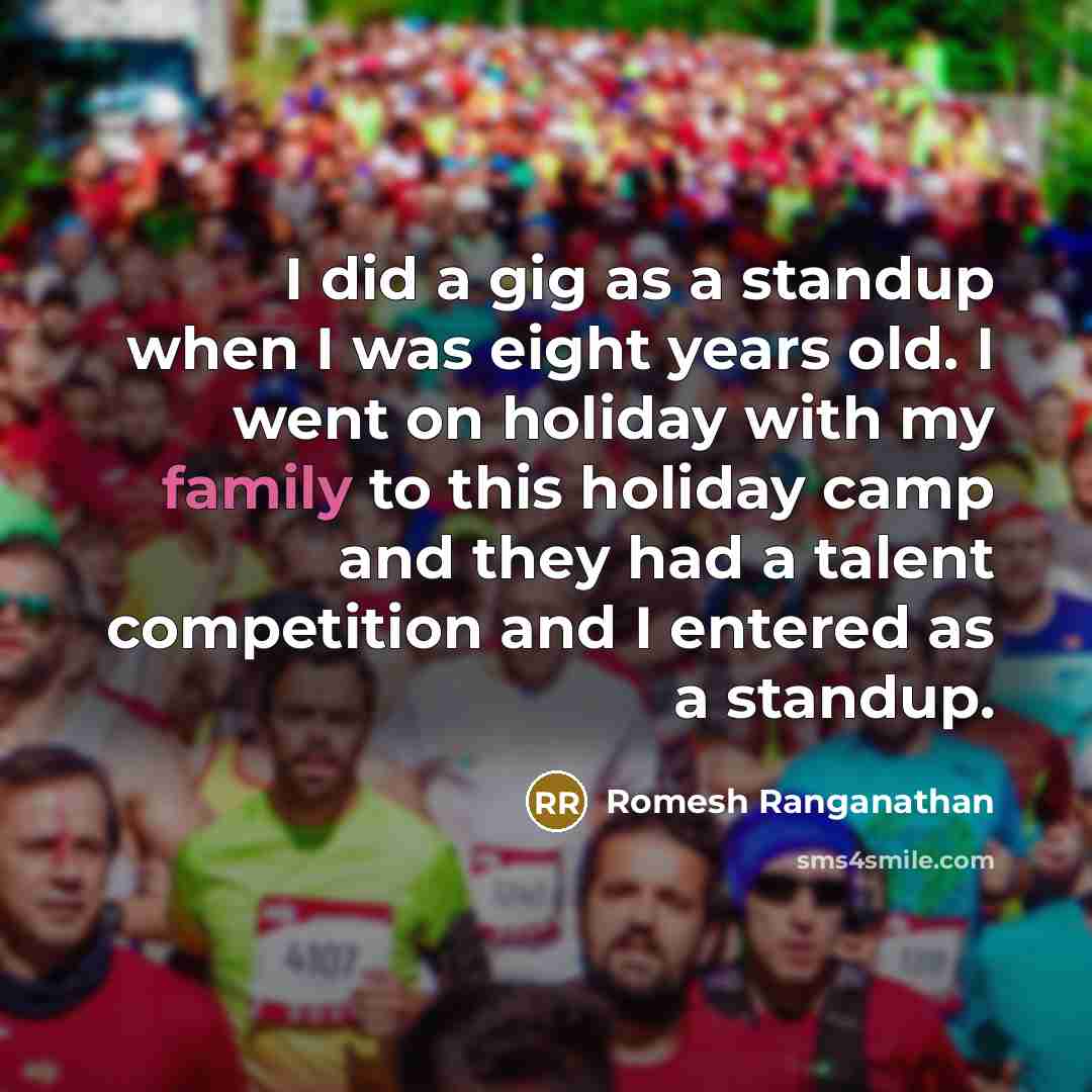 “I did a gig as a standup when I was eight years old. I went on holiday with my family to this holiday camp and they had a talent competition and I entered as a standup.” quote by Romesh Ranganathan