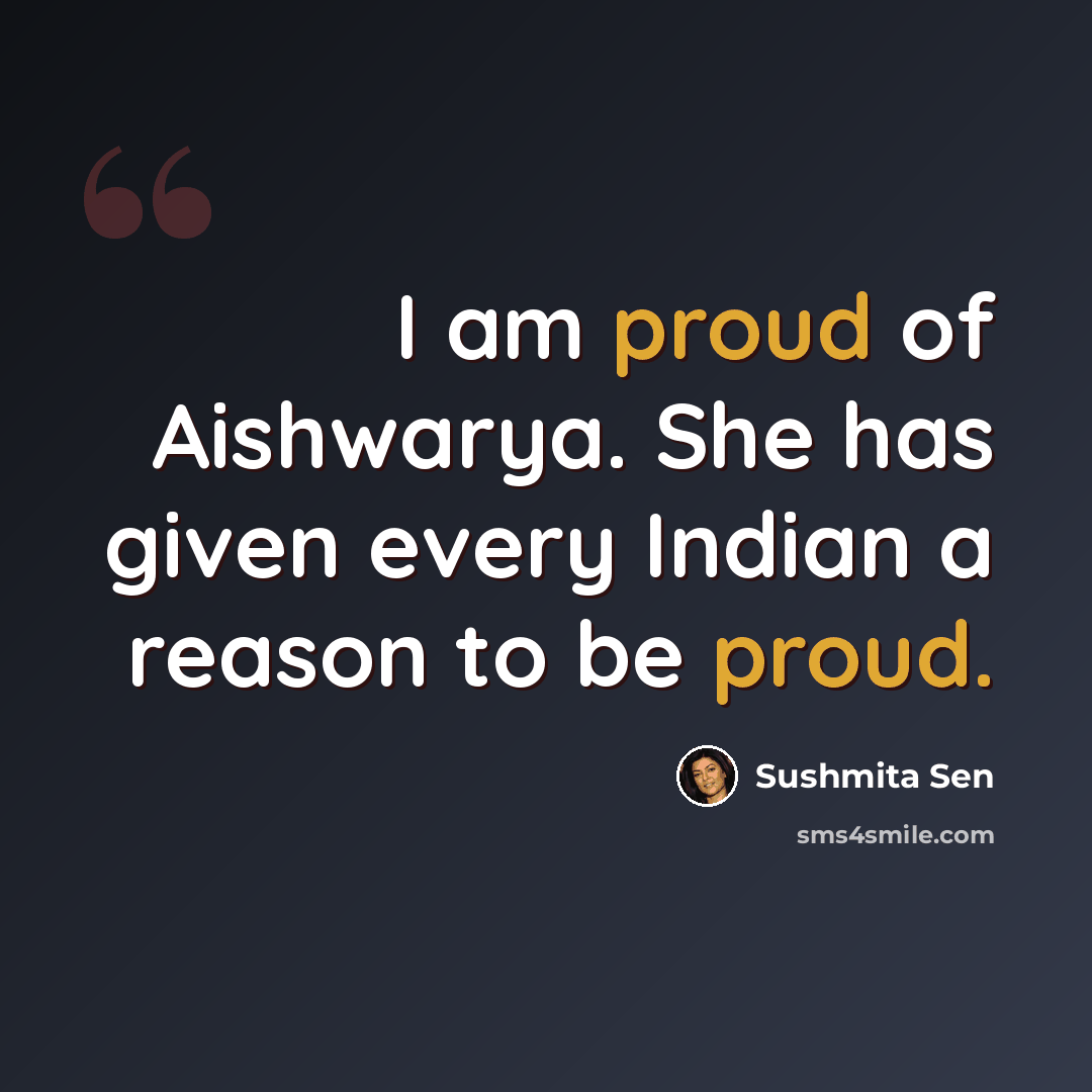 “I am proud of Aishwarya. She has given every Indian a reason to be proud.” quote by Sushmita Sen