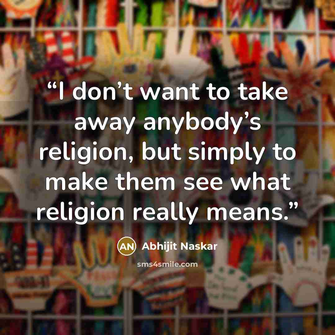 “I don’t want to take away anybody’s religion, but simply to make them see what religion really means.” quote by Abhijit Naskar