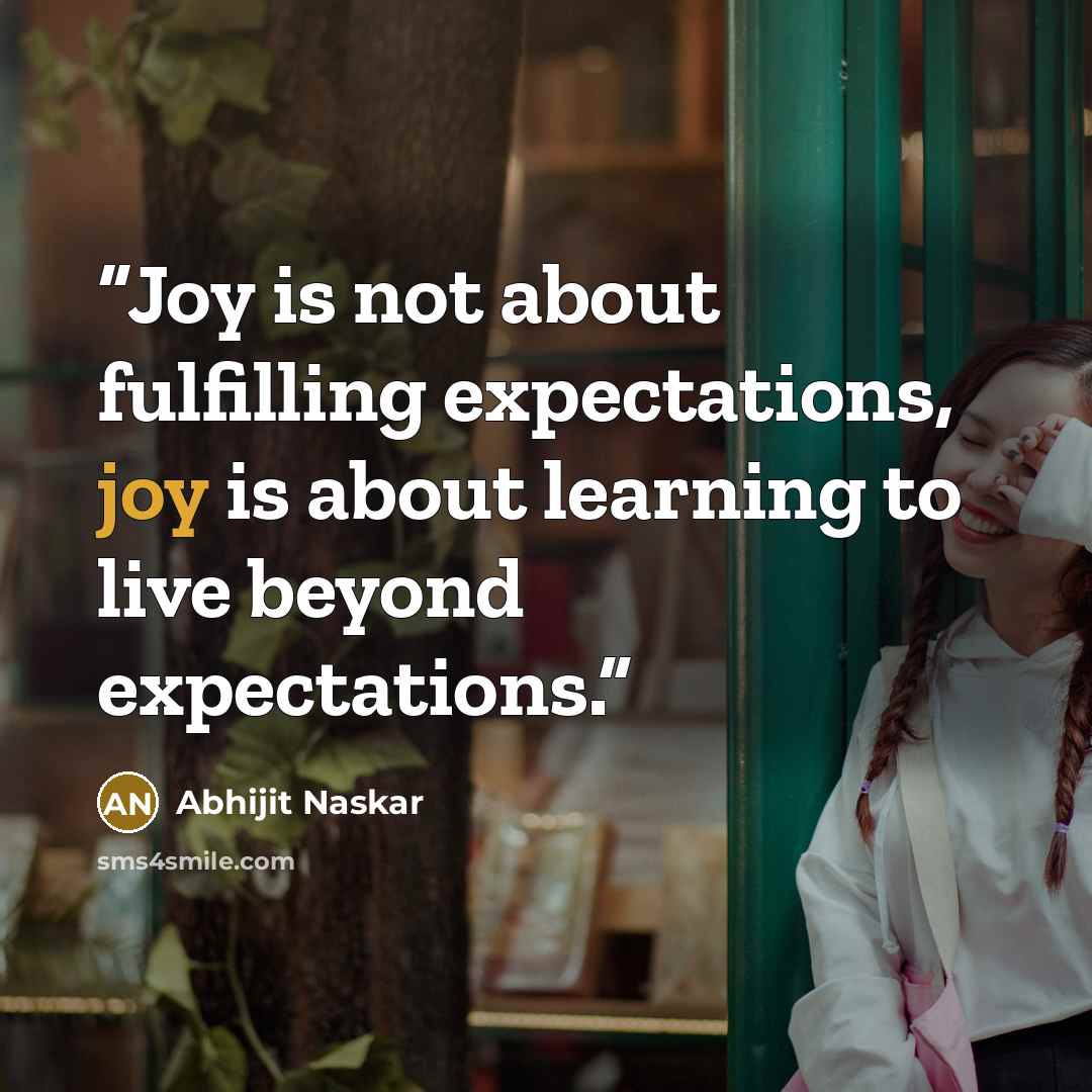 “Joy is not about fulfilling expectations, joy is about learning to live beyond expectations.” quote by Abhijit Naskar