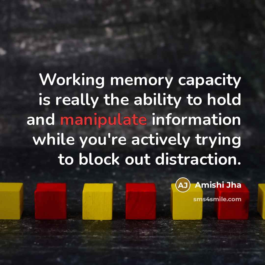“Working memory capacity is really the ability to hold and manipulate information while you're actively trying to block out distraction.” quote by Amishi Jha