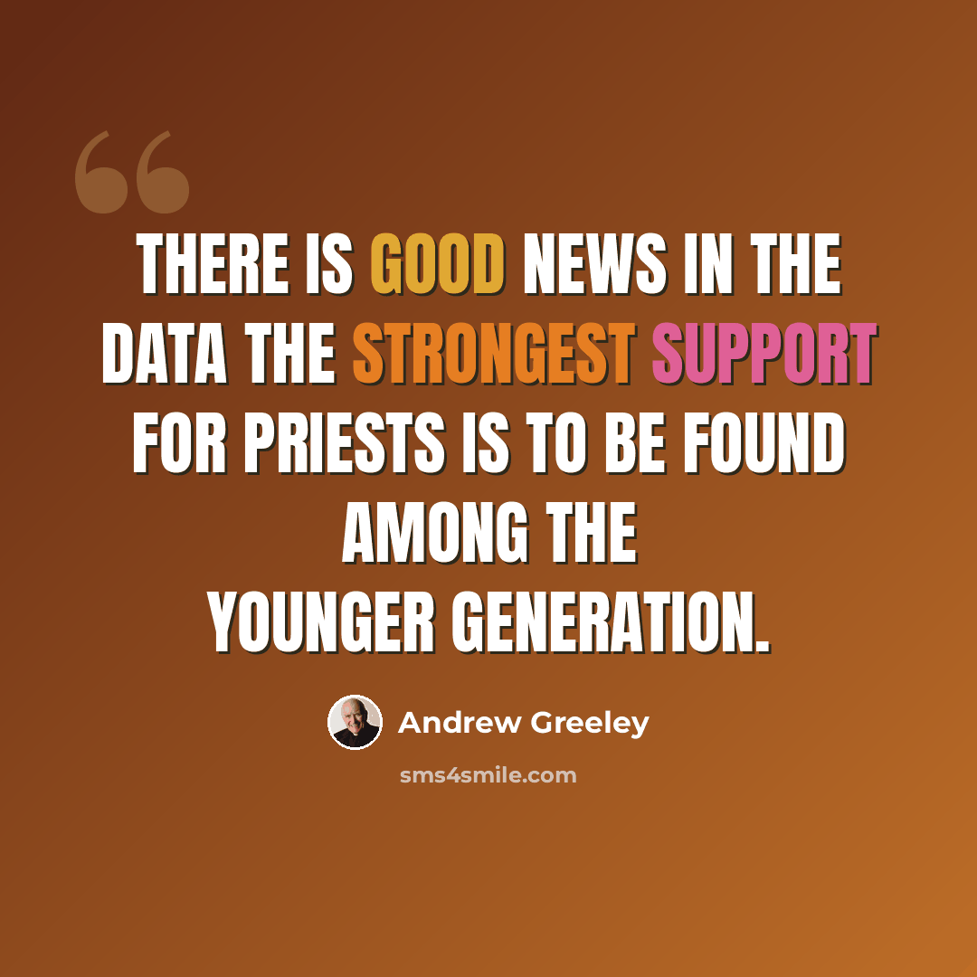 “There is good news in the data the strongest support for priests is to be found among the younger generation.” quote by Andrew Greeley