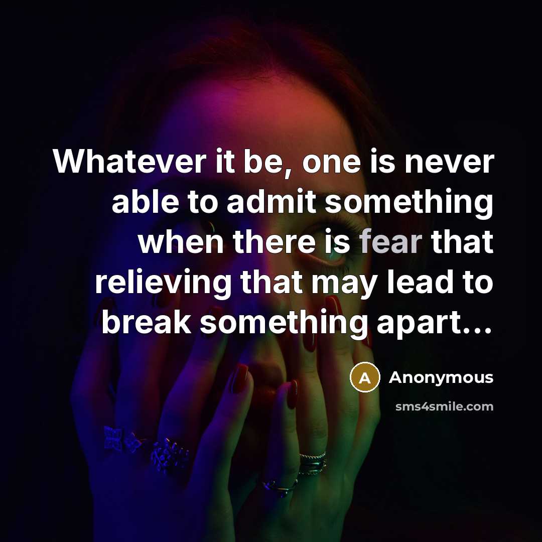 “Whatever it be, one is never able to admit something when there is fear that relieving that may lead to break something apart...” quote by Anonymous