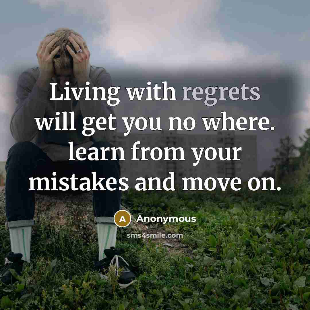 “Living with regrets will get you no where. learn from your mistakes and move on.” quote by Anonymous