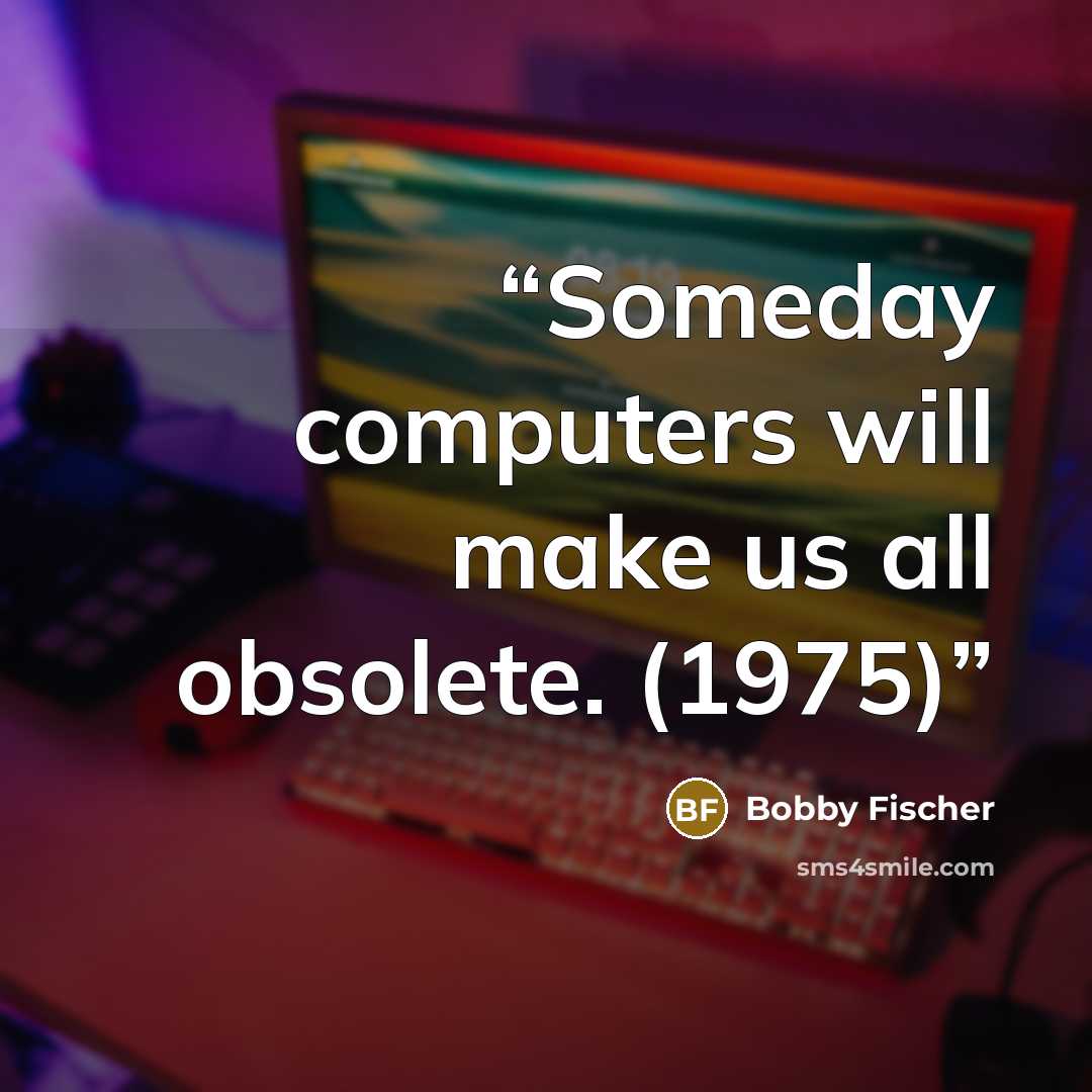 “Someday computers will make us all obsolete. (1975)” quote by Bobby Fischer