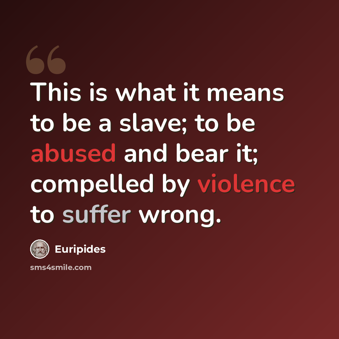 “This is what it means to be a slave; to be abused and bear it; compelled by violence to suffer wrong.” quote by Euripides