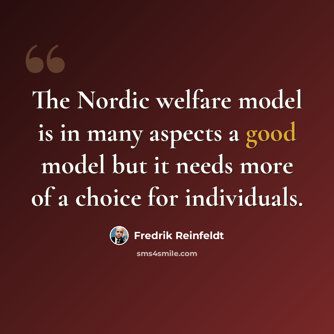 “The Nordic welfare model is in many aspects a good model but it needs more of a choice for individuals.” quote by Fredrik Reinfeldt