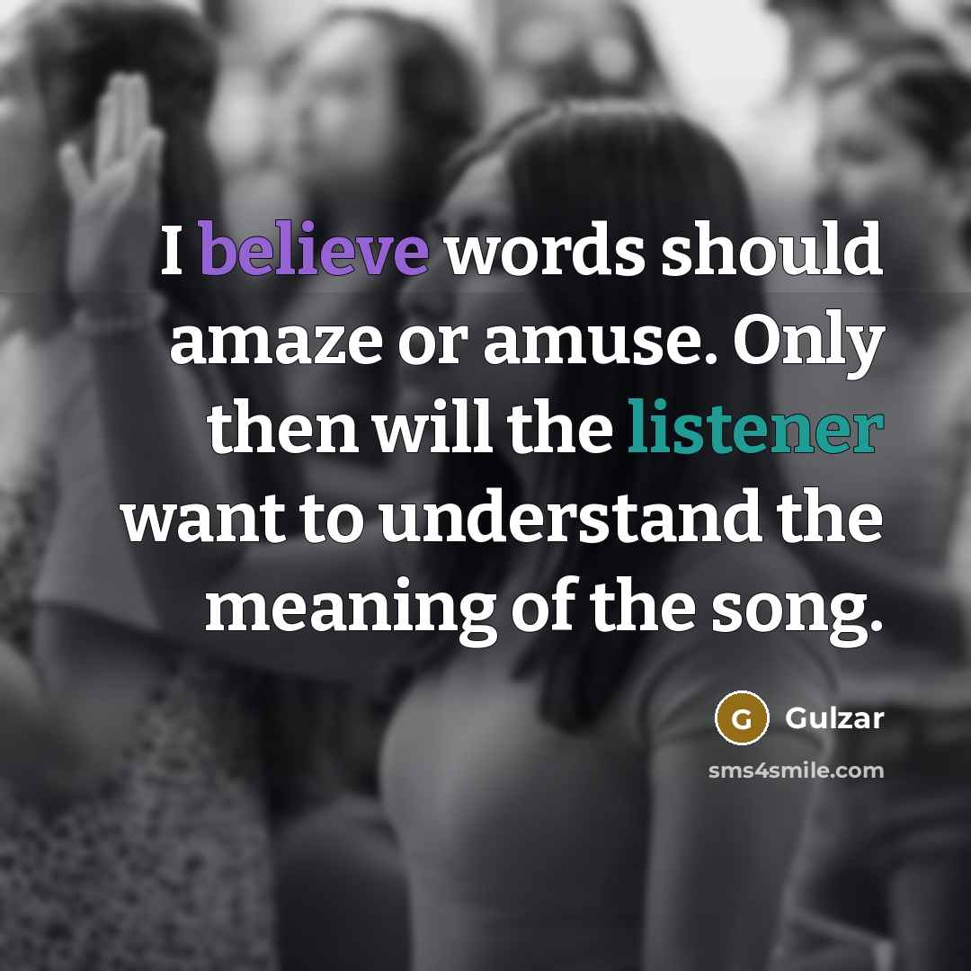 “I believe words should amaze or amuse. Only then will the listener want to understand the meaning of the song.” quote by Gulzar