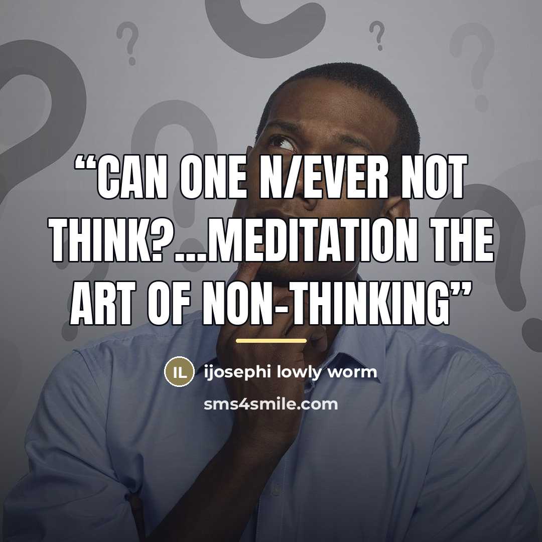 “Can one n/ever not think?...Meditation the Art of Non-Thinking” quote by ijosephi lowly worm