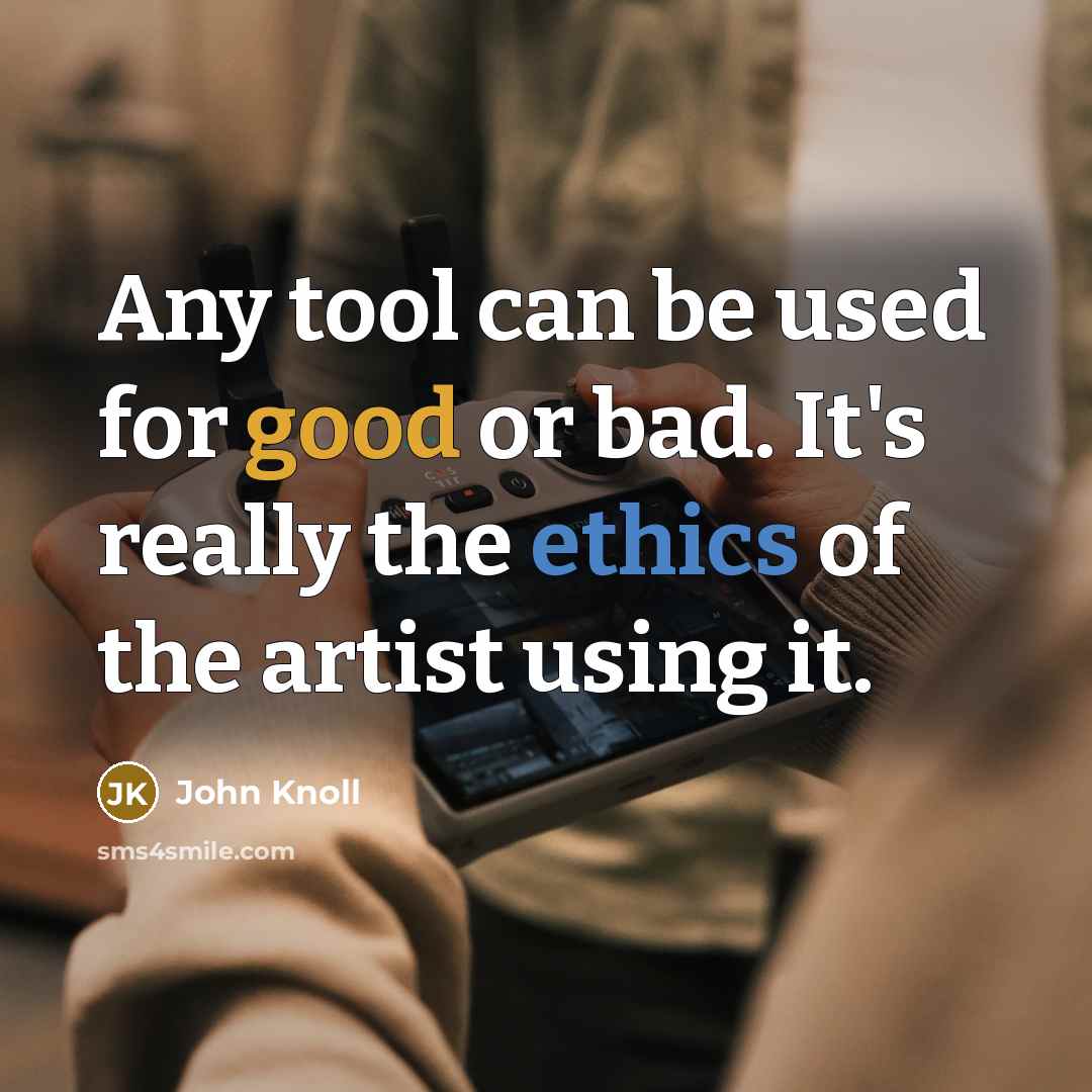 “Any tool can be used for good or bad. It's really the ethics of the artist using it.” quote by John Knoll