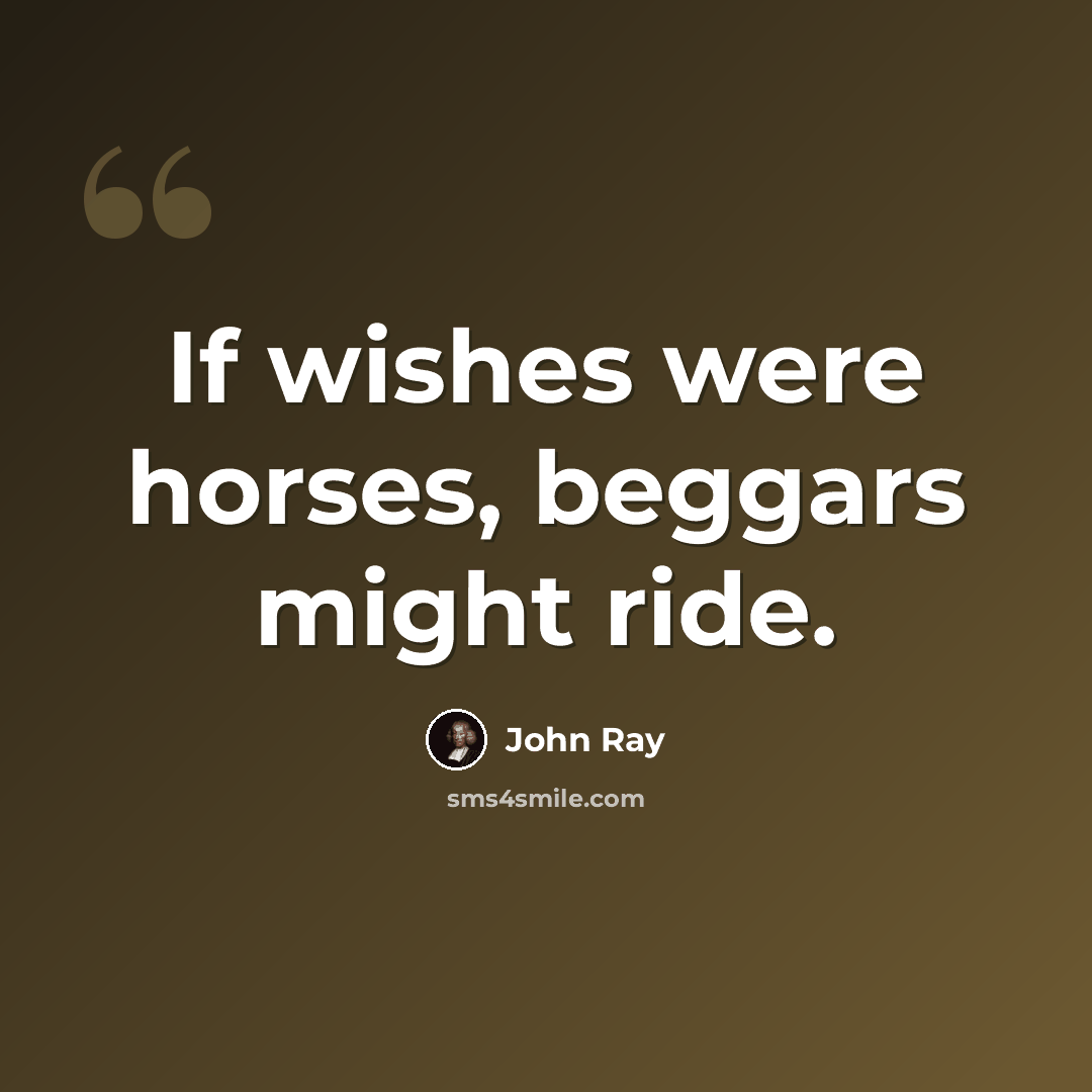 “If wishes were horses, beggars might ride.” quote by John Ray