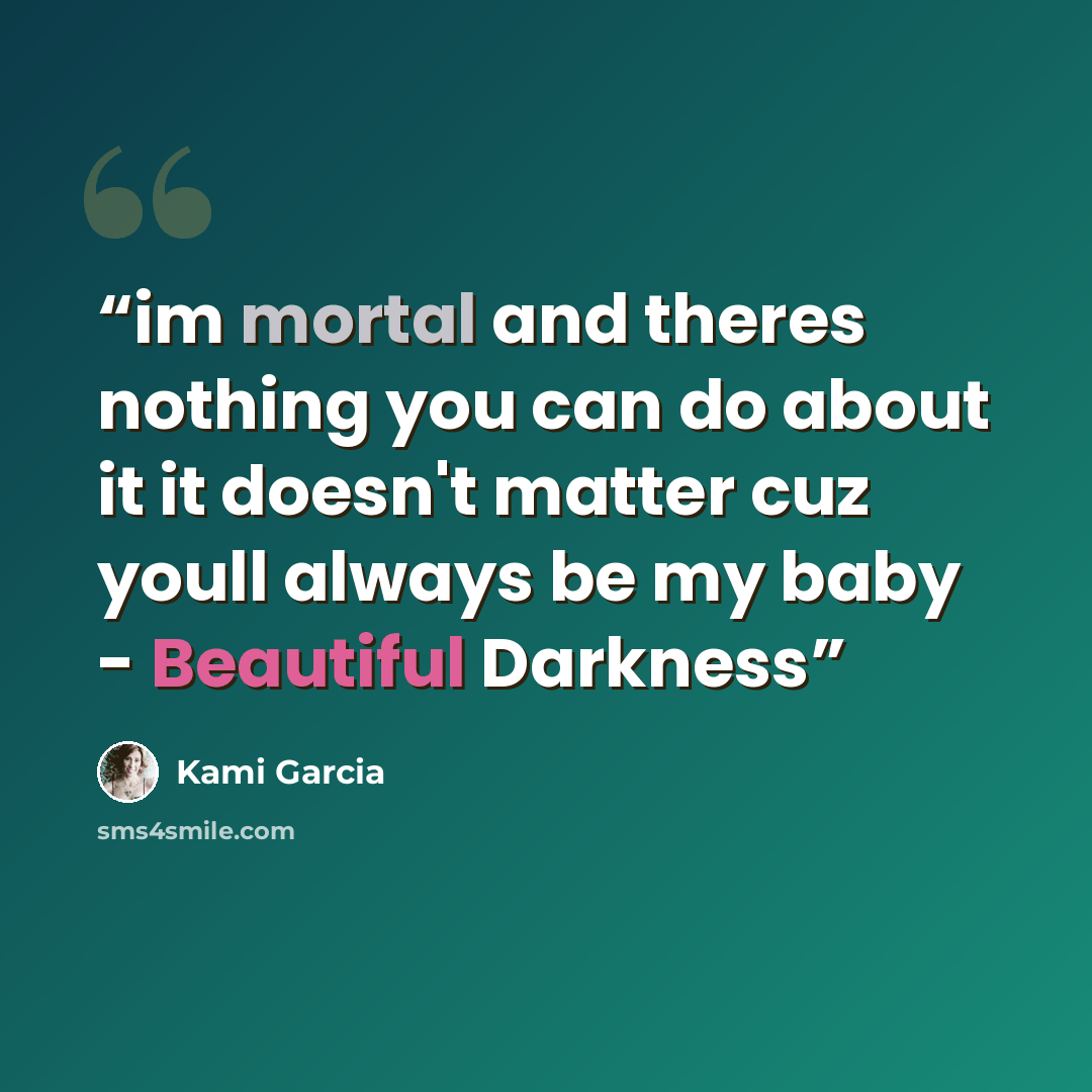 “im mortal and theres nothing you can do about it it doesn't matter cuz youll always be my baby - Beautiful Darkness” quote by Kami Garcia