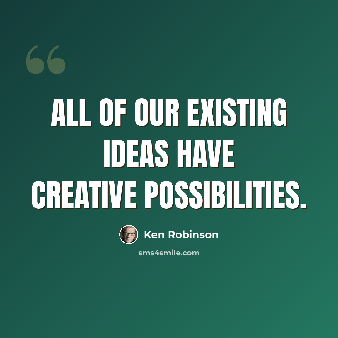 “All of our existing ideas have creative possibilities.” quote by Ken Robinson
