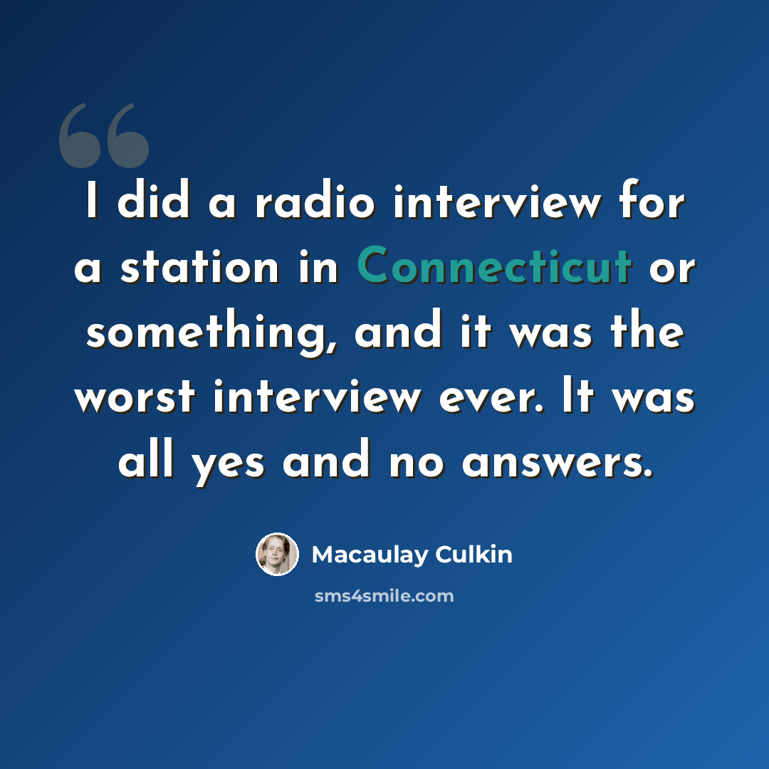 “I did a radio interview for a station in Connecticut or something, and it was the worst interview ever. It was all yes and no answers.” quote by Macaulay Culkin