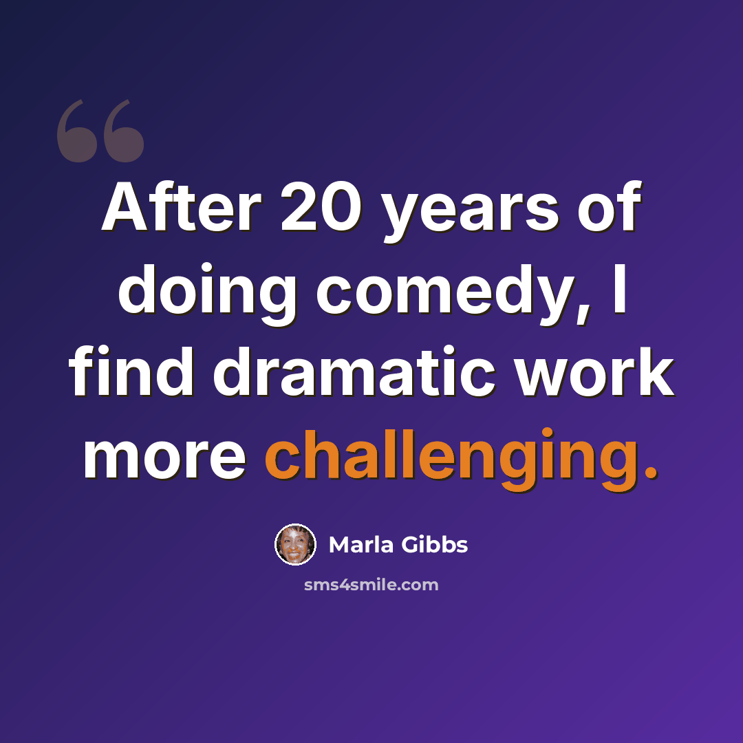 “After 20 years of doing comedy, I find dramatic work more challenging.” quote by Marla Gibbs