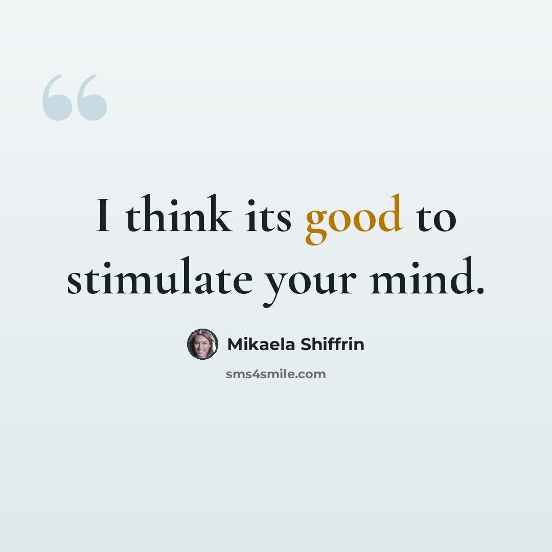 “I think its good to stimulate your mind.” quote by Mikaela Shiffrin