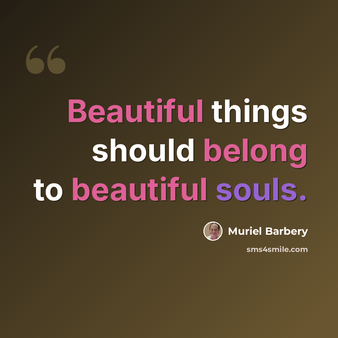 “Beautiful things should belong to beautiful souls.” quote by Muriel Barbery