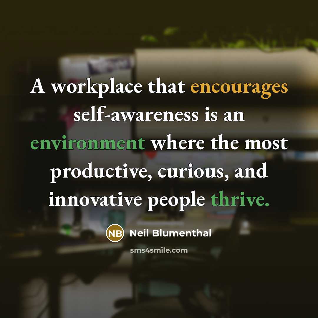“A workplace that encourages self-awareness is an environment where the most productive, curious, and innovative people thrive.” quote by Neil Blumenthal