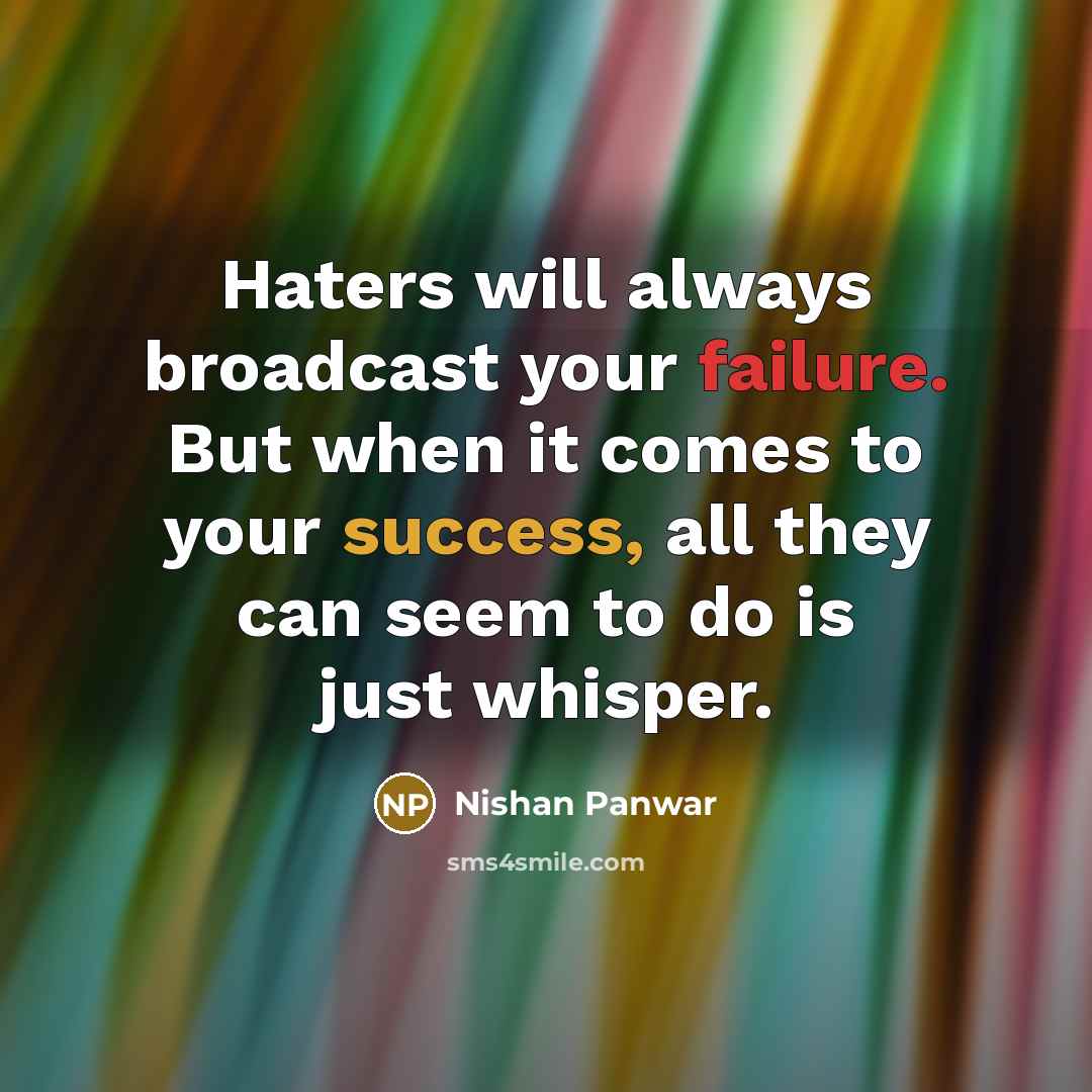“Haters will always broadcast your failure. But when it comes to your success, all they can seem to do is just whisper.” quote by Nishan Panwar