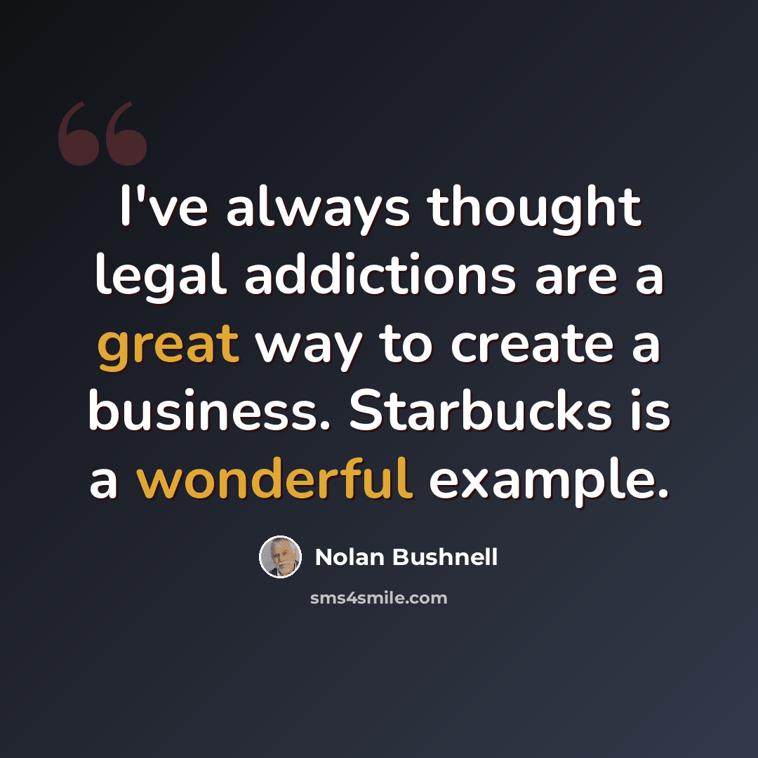 “I've always thought legal addictions are a great way to create a business. Starbucks is a wonderful example.” quote by Nolan Bushnell